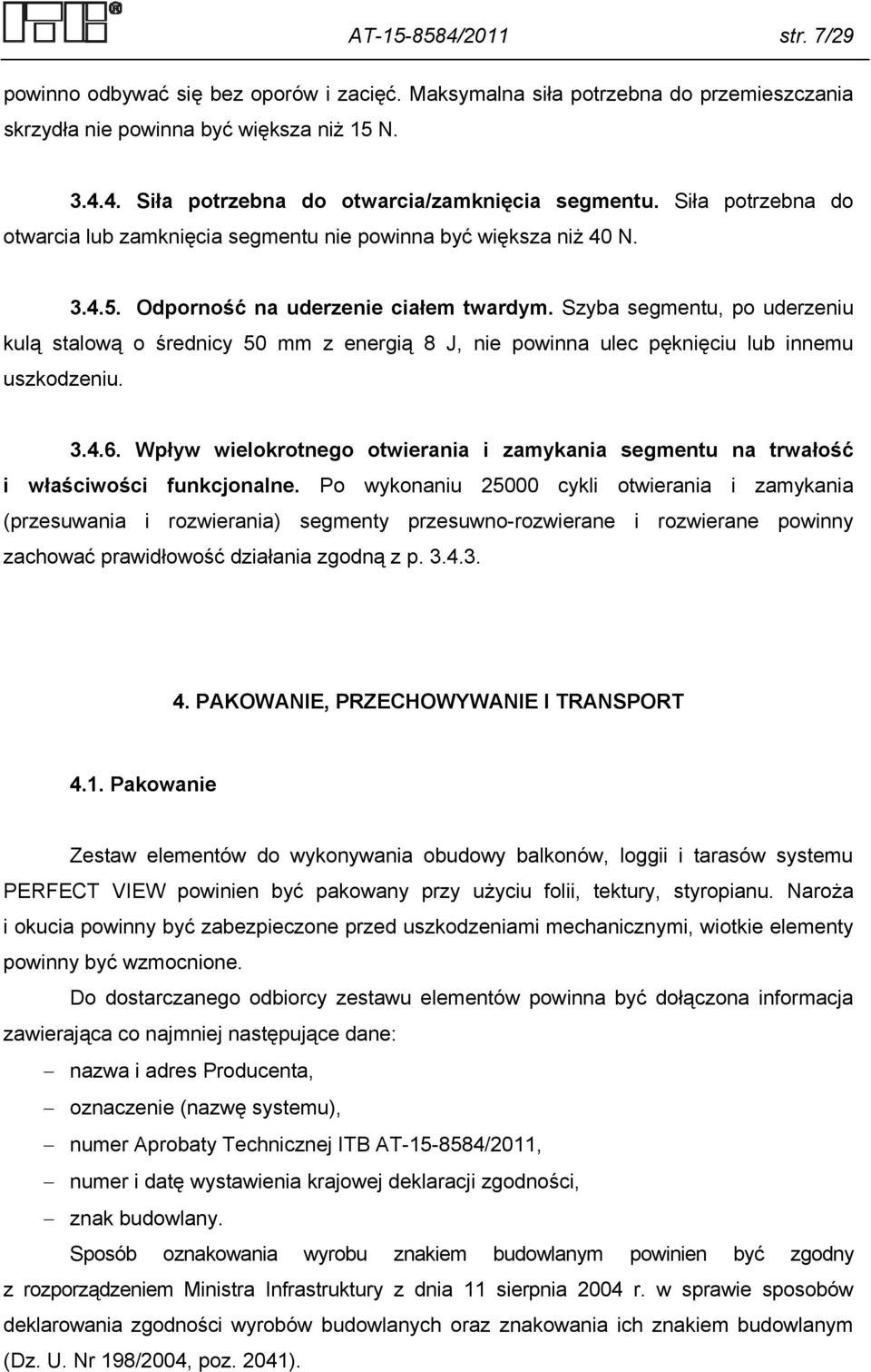 Szyba segmentu, po uderzeniu kulą stalową o średnicy 50 mm z energią 8 J, nie powinna ulec pęknięciu lub innemu uszkodzeniu. 3.4.6.