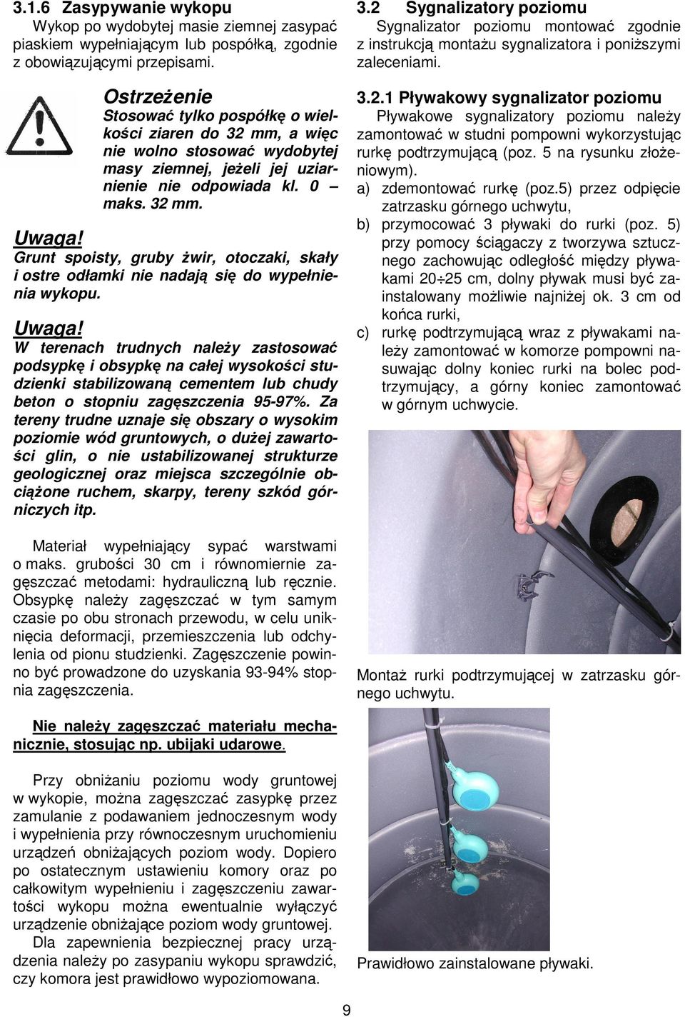 1 Pływakowy sygnalizator poziomu Stosowa tylko pospółk o wielko ci ziaren do 32 mm, a wi c nie wolno stosowa wydobytej masy ziemnej, je eli jej uziarnienie nie odpowiada kl. 0 maks. 32 mm. Pływakowe sygnalizatory poziomu nale y zamontowa w studni pompowni wykorzystuj c rurk podtrzymuj c (poz.