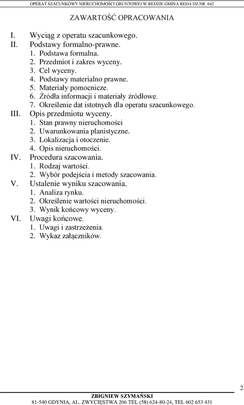 1. Stan prawny nieruchomości 2. Uwarunkowania planistyczne. 3. Lokalizacja i otoczenie. 4. Opis nieruchomości. IV. Procedura szacowania. 1. Rodzaj wartości. 2. Wybór podejścia i metody szacowania.