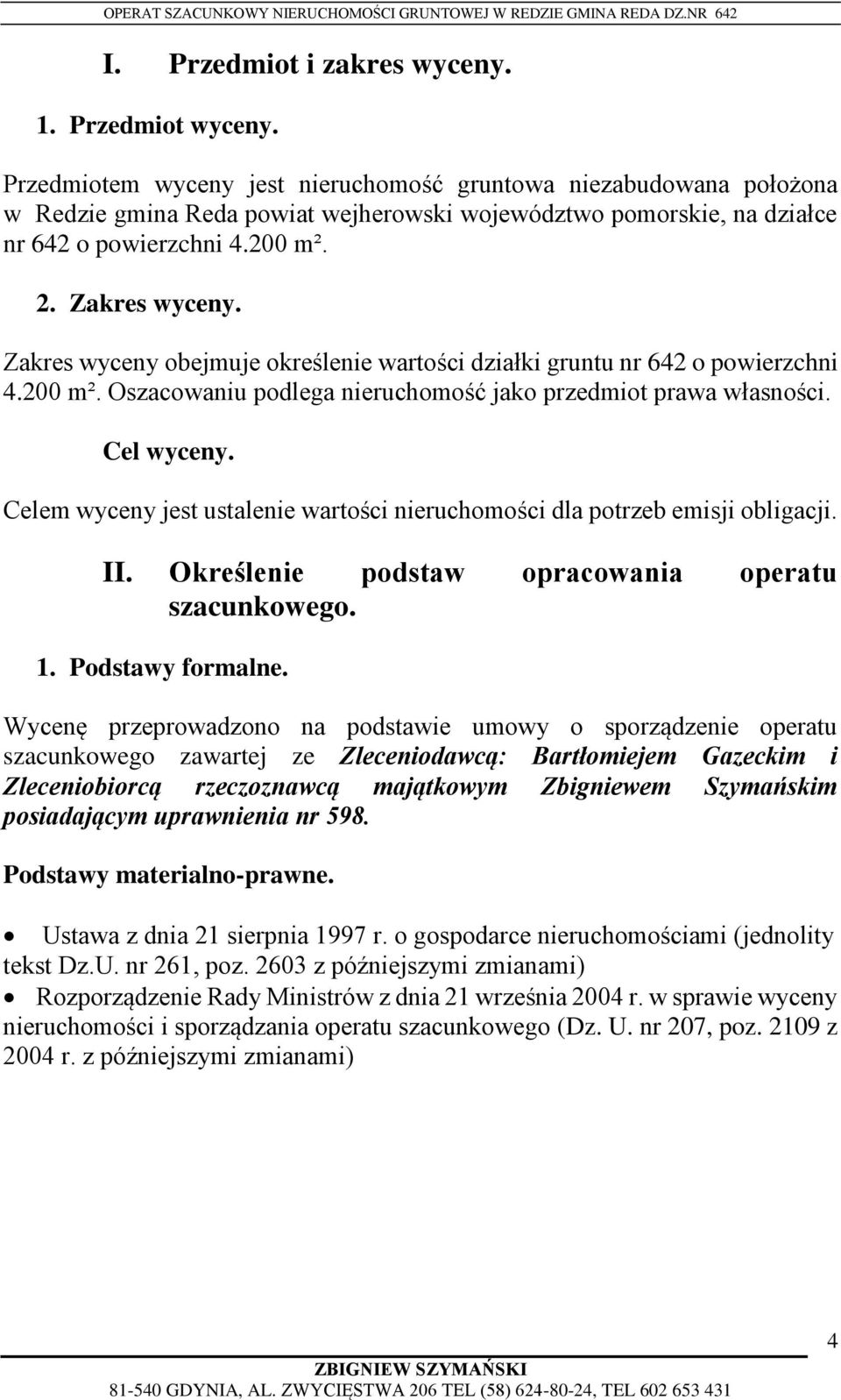 Zakres wyceny obejmuje określenie wartości działki gruntu nr 642 o powierzchni 4.200 m². Oszacowaniu podlega nieruchomość jako przedmiot prawa własności. Cel wyceny.