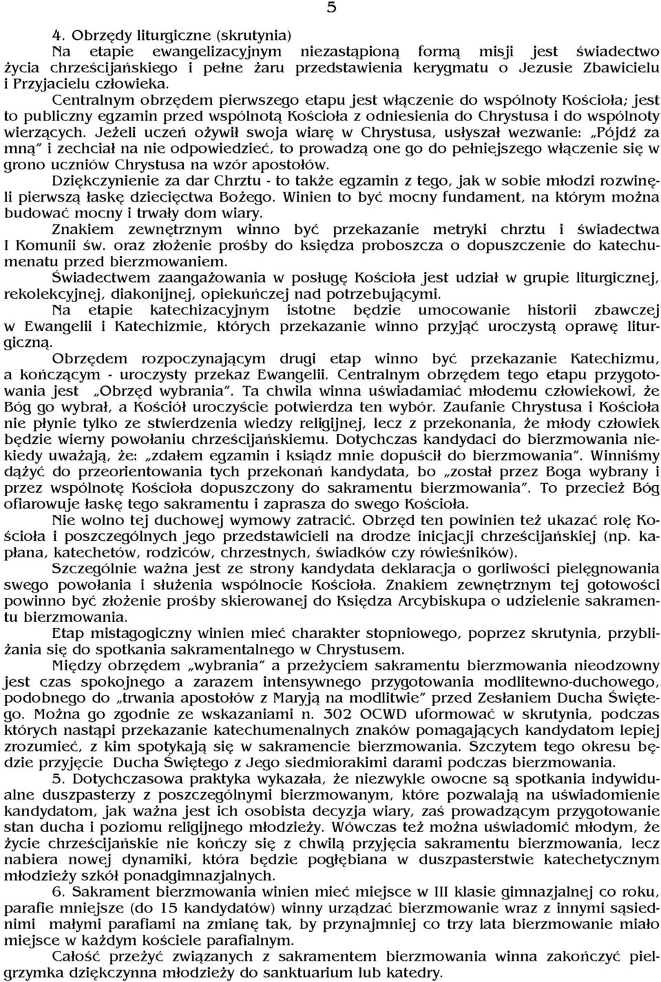Centralnym obrzędem pierwszego etapu jest włączenie do wspólnoty KoŢcioła; jest to publiczny egzamin przed wspólnotą KoŢcioła z odniesienia do Chrystusa i do wspólnoty wierzących.