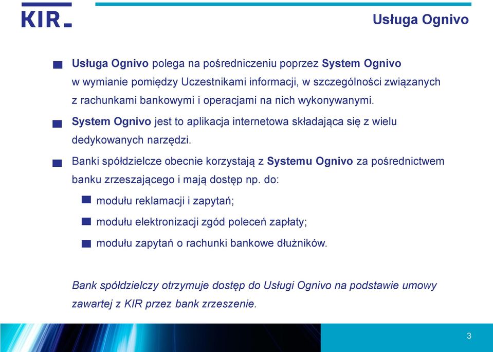 Banki spółdzielcze obecnie korzystają z Systemu Ognivo za pośrednictwem banku zrzeszającego i mają dostęp np.