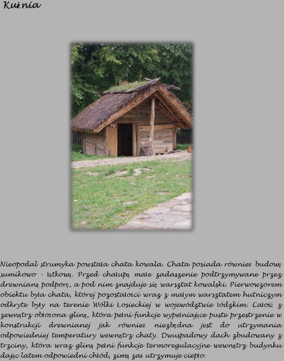 Pierwowzorem obiektu była chata, której pozostałości wraz z małym warsztatem hutniczym odkryte były na terenie Wólki Łosieckiej w województwie łódzkim.