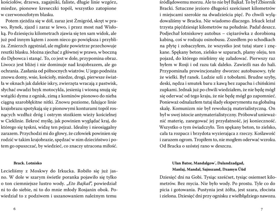 Po dziesięciu kilometrach zjawia się ten sam widok, ale już pod innym kątem i zoom nieco go powiększa i przybliża. Zmierzch zgęstniał, ale mgliste powietrze przechowuje resztki blasku.