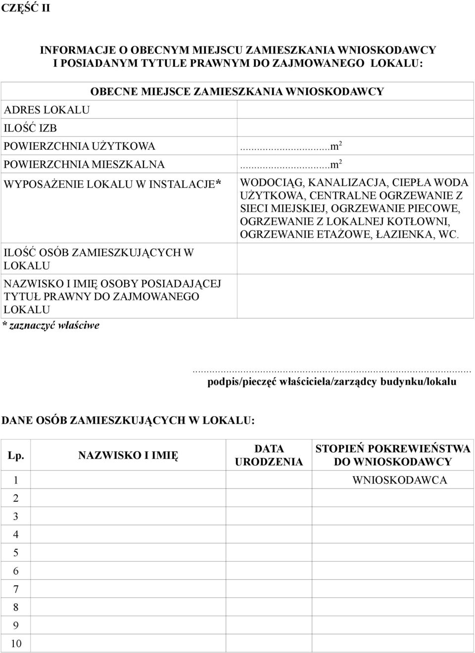 ..m 2 WYPOSAŻENIE LOKALU W INSTALACJE* ILOŚĆ OSÓB ZAMIESZKUJĄCYCH W LOKALU NAZWISKO I IMIĘ OSOBY POSIADAJĄCEJ TYTUŁ PRAWNY DO ZAJMOWANEGO LOKALU * zaznaczyć właściwe WODOCIĄG, KANALIZACJA,