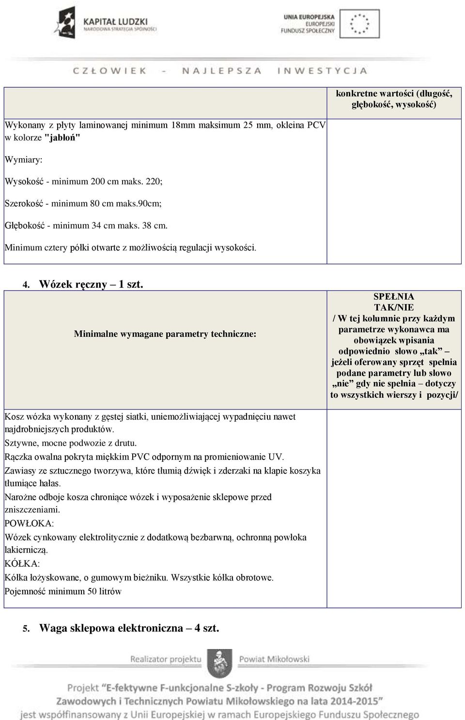 Minimalne wymagane parametry techniczne: to wszystkich wierszy i pozycji/ Kosz wózka wykonany z gęstej siatki, uniemożliwiającej wypadnięciu nawet najdrobniejszych produktów.