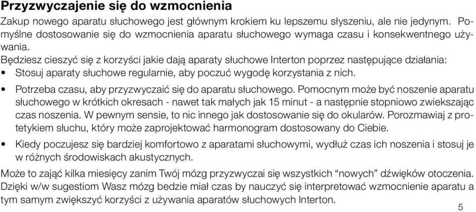 Będziesz cieszyć się z korzyści jakie dają aparaty słuchowe Interton poprzez następujące działania: Stosuj aparaty słuchowe regularnie, aby poczuć wygodę korzystania z nich.