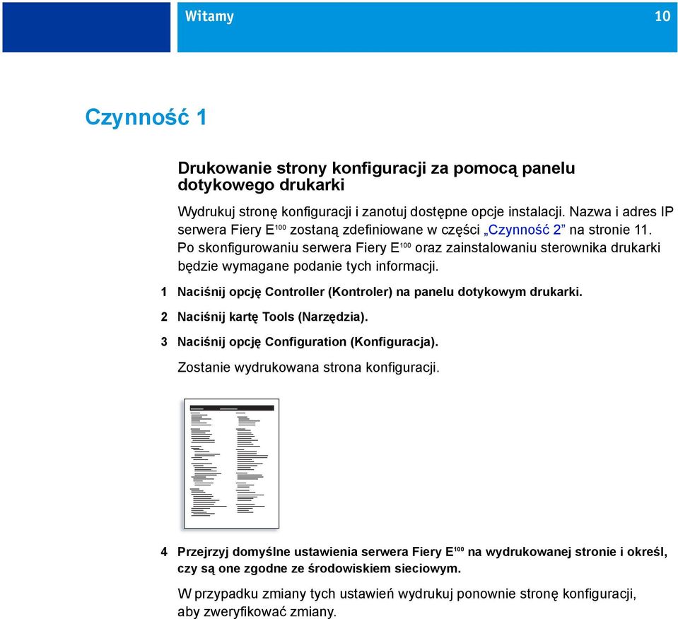 Po skonfigurowaniu serwera Fiery E 100 oraz zainstalowaniu sterownika drukarki będzie wymagane podanie tych informacji. 1 Naciśnij opcję Controller (Kontroler) na panelu dotykowym drukarki.