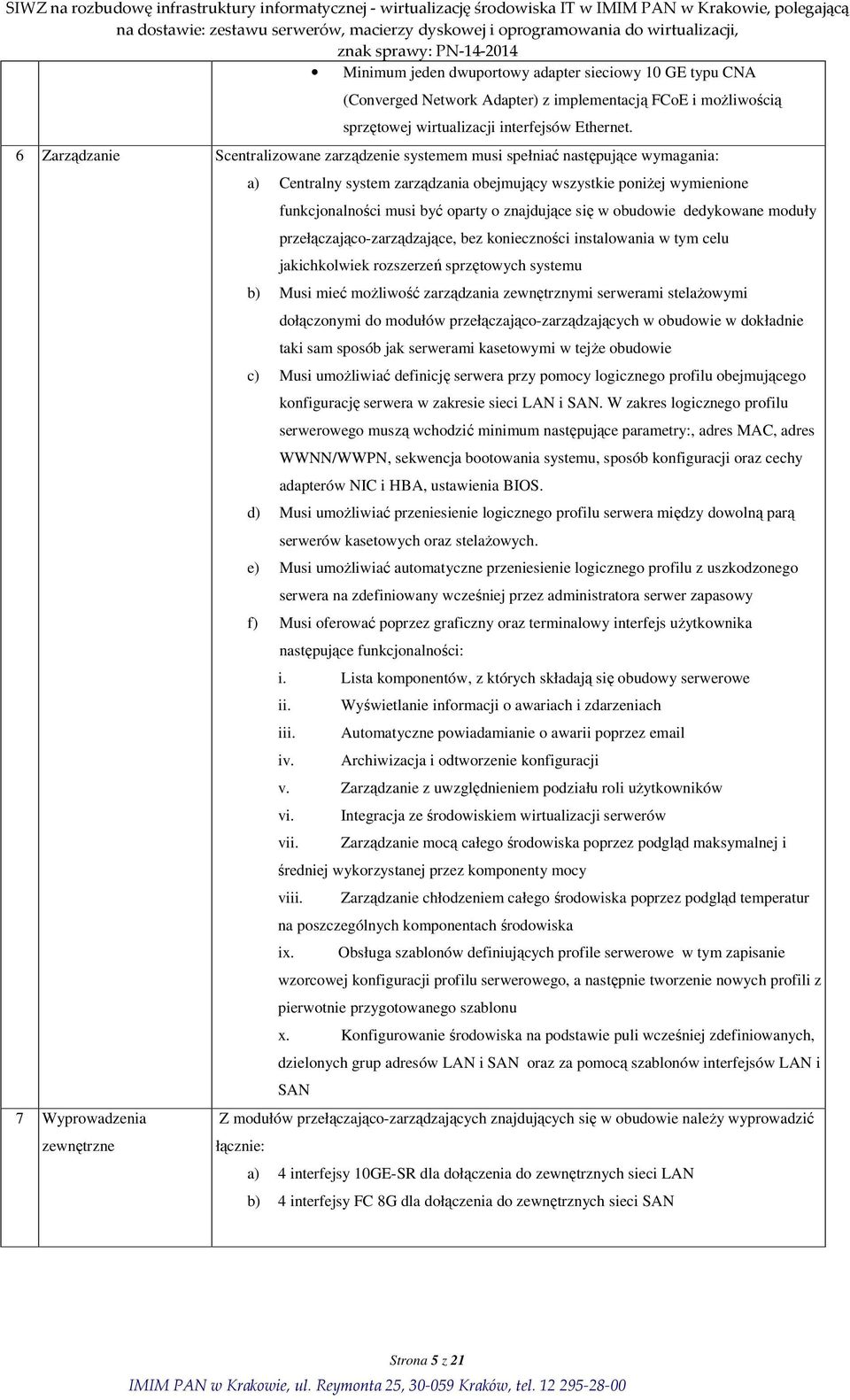 funkcjonalności musi być oparty o znajdujące się w obudowie dedykowane moduły przełączająco-zarządzające, bez konieczności instalowania w tym celu jakichkolwiek rozszerzeń sprzętowych systemu b) Musi