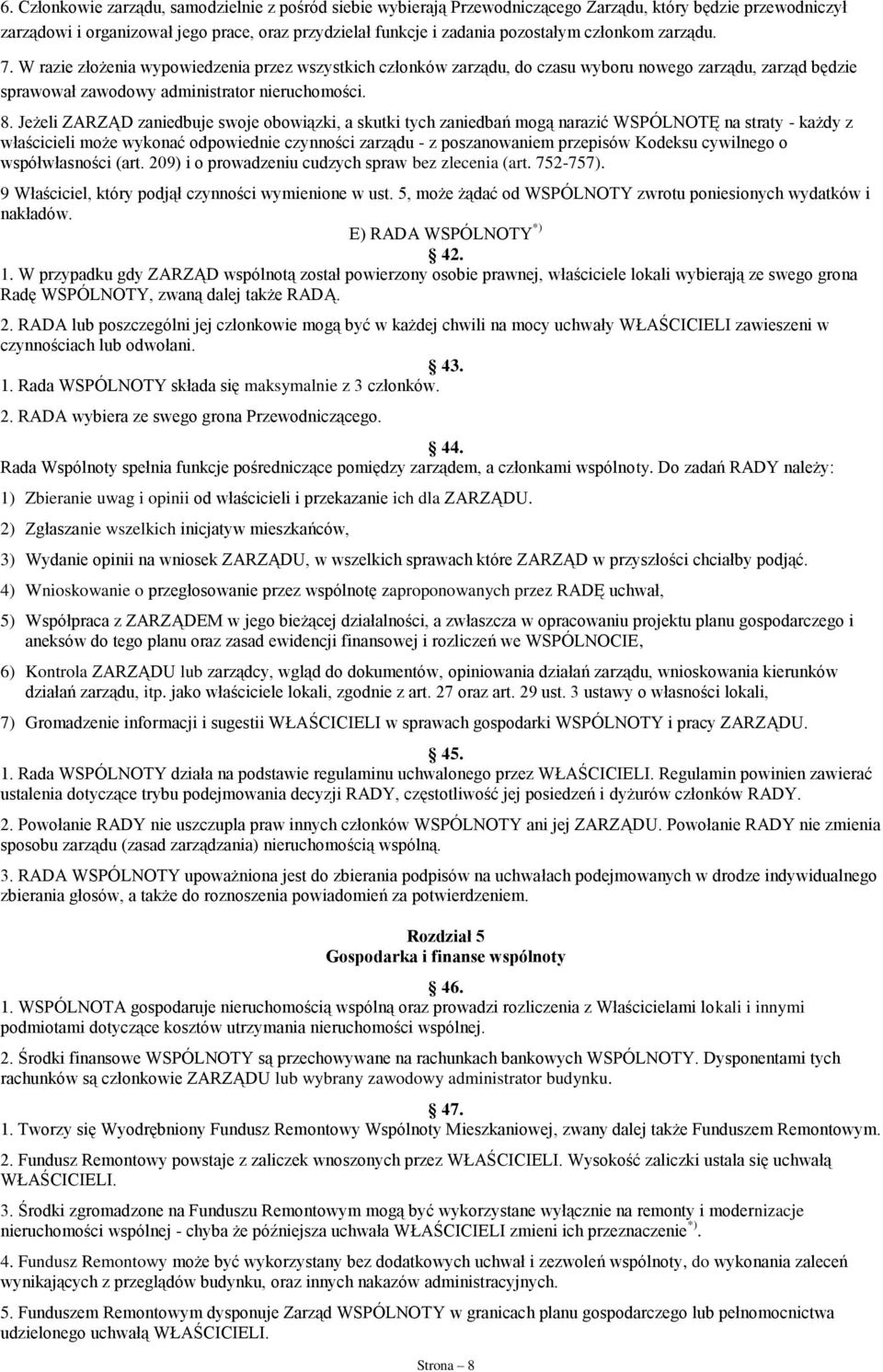 Jeżeli ZARZĄD zaniedbuje swoje obowiązki, a skutki tych zaniedbań mogą narazić WSPÓLNOTĘ na straty - każdy z właścicieli może wykonać odpowiednie czynności zarządu - z poszanowaniem przepisów Kodeksu