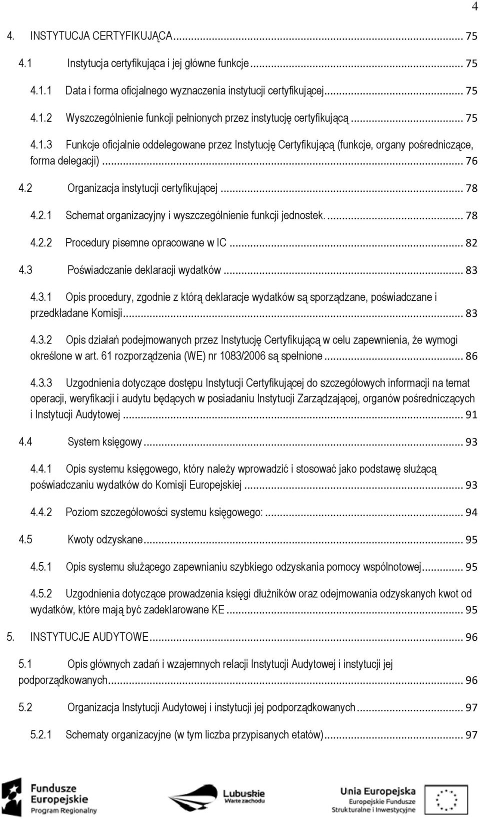 ... 78 4.2.2 Procedury pisemne opracowane w IC... 82 4.3 Poświadczanie deklaracji wydatków... 83 4.3.1 Opis procedury, zgodnie z którą deklaracje wydatków są sporządzane, poświadczane i przedkładane Komisji.