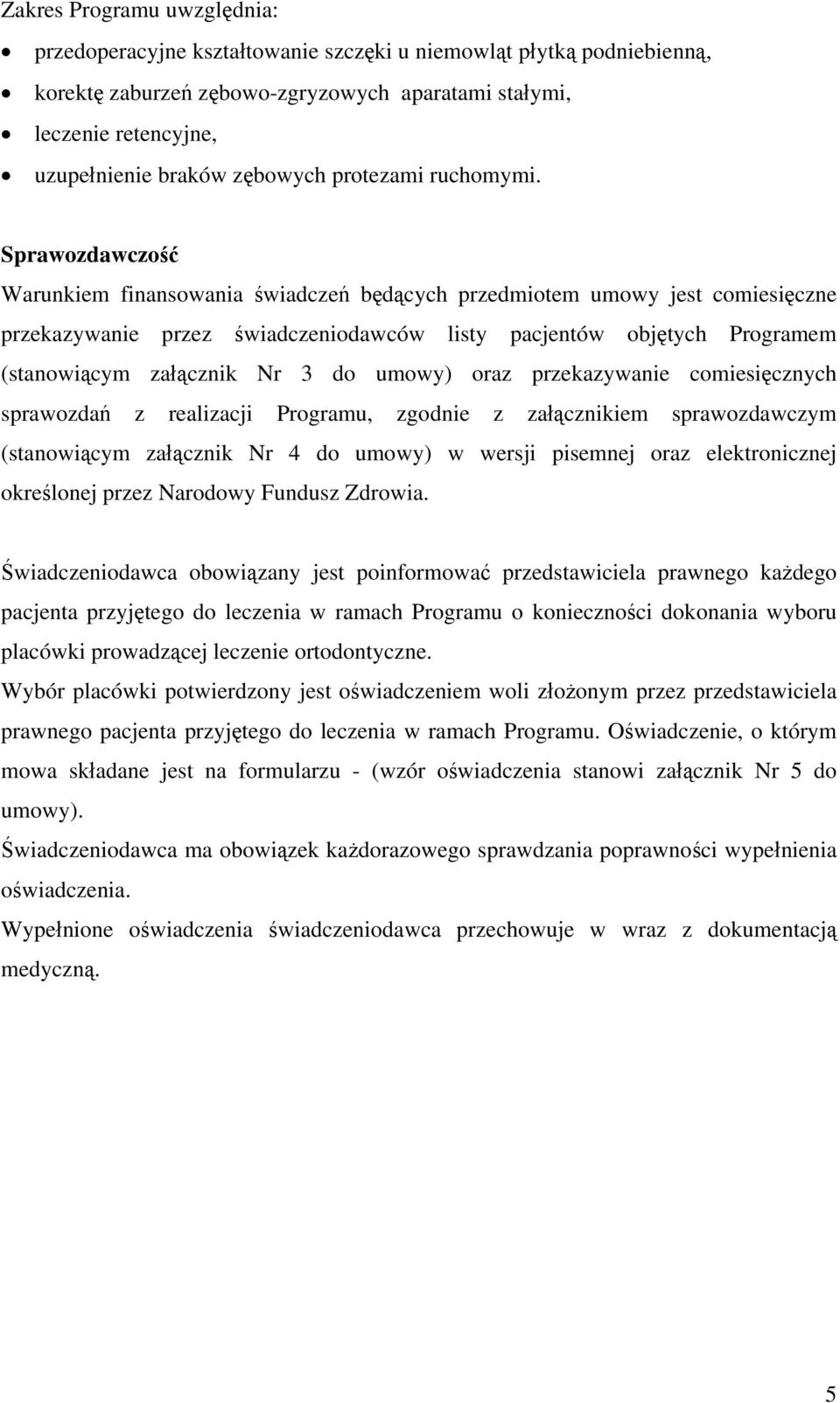 Sprawozdawczość Warunkiem finansowania świadczeń będących przedmiotem umowy jest comiesięczne przekazywanie przez świadczeniodawców listy pacjentów objętych Programem (stanowiącym załącznik Nr 3 do