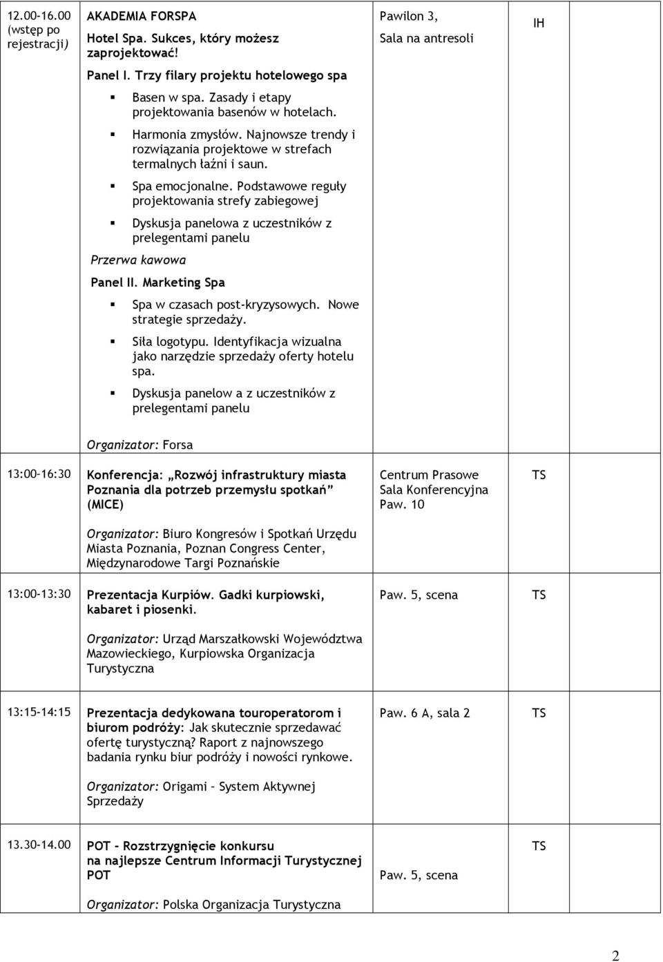 Podstawowe reguły projektowania strefy zabiegowej Dyskusja panelowa z uczestników z prelegentami panelu Przerwa kawowa Panel II. Marketing Spa Spa w czasach post-kryzysowych. Nowe strategie sprzedaŝy.