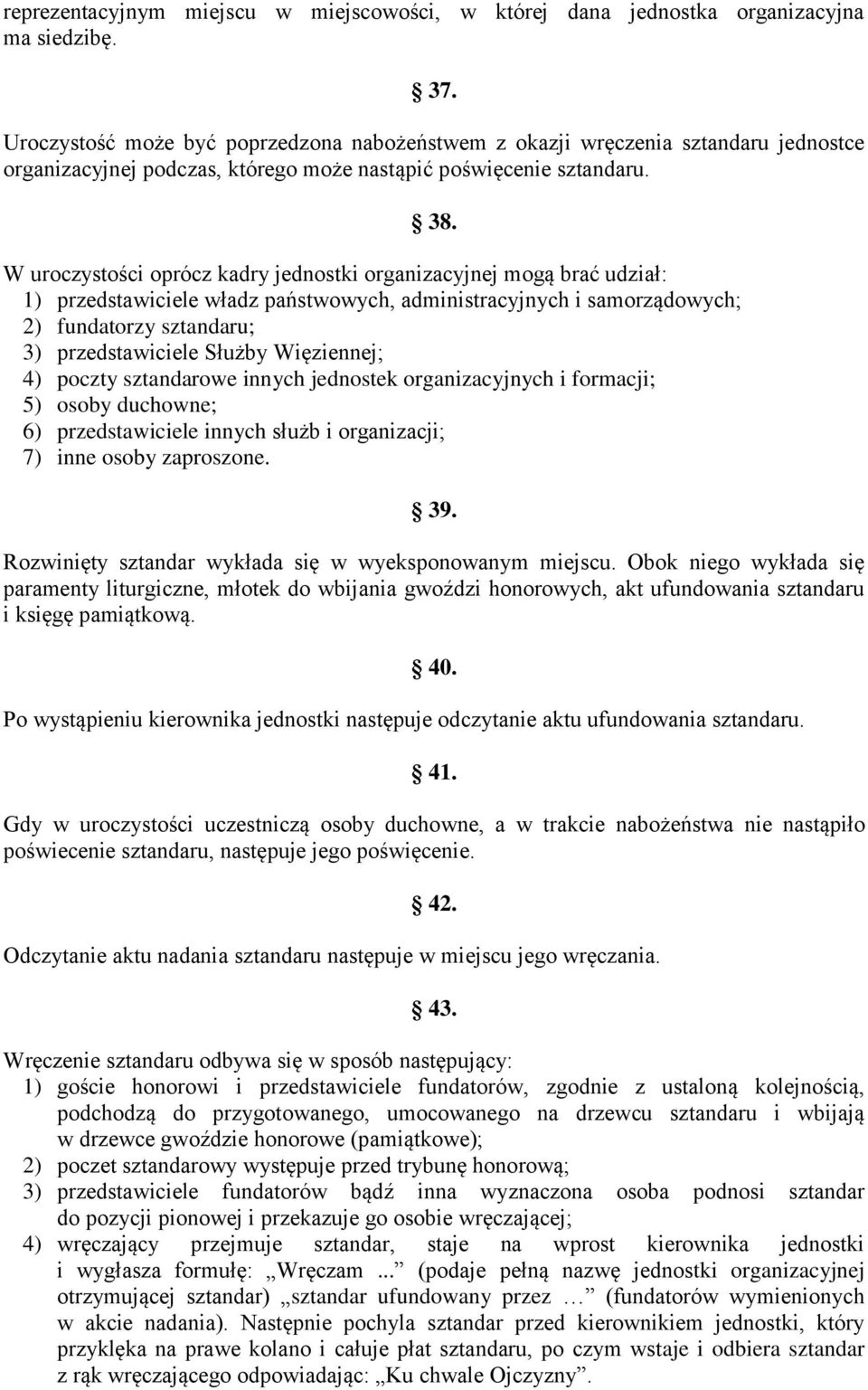 W uroczystości oprócz kadry jednostki organizacyjnej mogą brać udział: 1) przedstawiciele władz państwowych, administracyjnych i samorządowych; 2) fundatorzy sztandaru; 3) przedstawiciele Służby