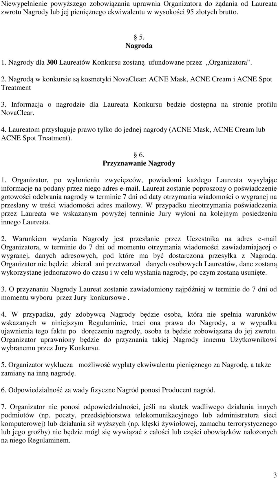 Informacja o nagrodzie dla Laureata Konkursu będzie dostępna na stronie profilu NovaClear. 4. Laureatom przysługuje prawo tylko do jednej nagrody (ACNE Mask, ACNE Cream lub ACNE Spot Treatment). 6.