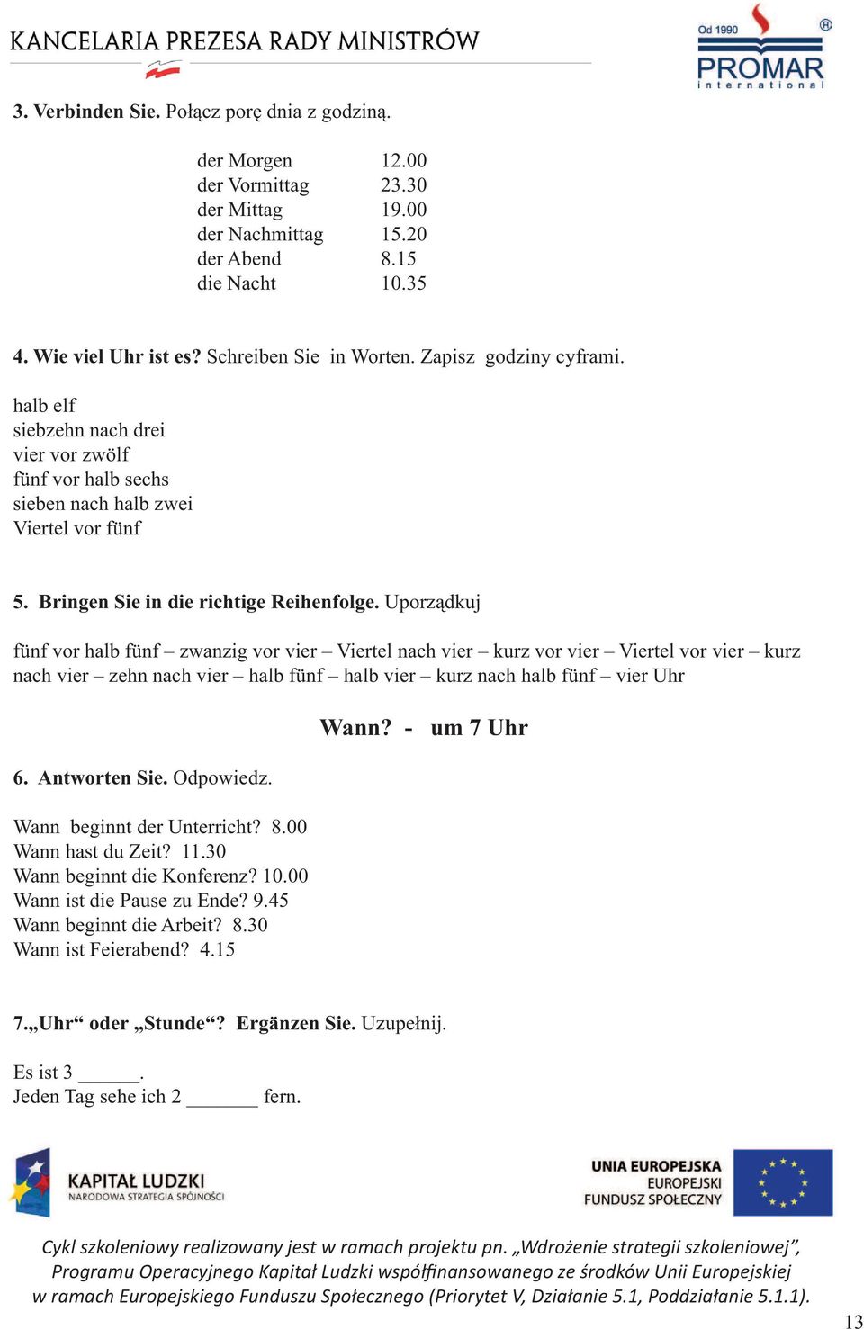 Uporządkuj fünf vor halb fünf zwanzig vor vier Viertel nach vier kurz vor vier Viertel vor vier kurz nach vier zehn nach vier halb fünf halb vier kurz nach halb fünf vier Uhr 6. Antworten Sie.