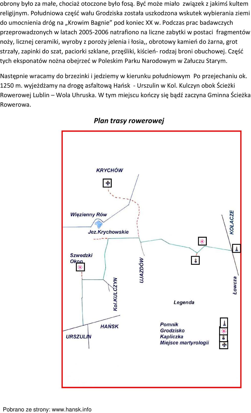 Podczas prac badawczych przeprowadzonych w latach 2005-2006 natrafiono na liczne zabytki w postaci fragmentów noży, licznej ceramiki, wyroby z poroży jelenia i łosia,, obrotowy kamień do żarna, grot