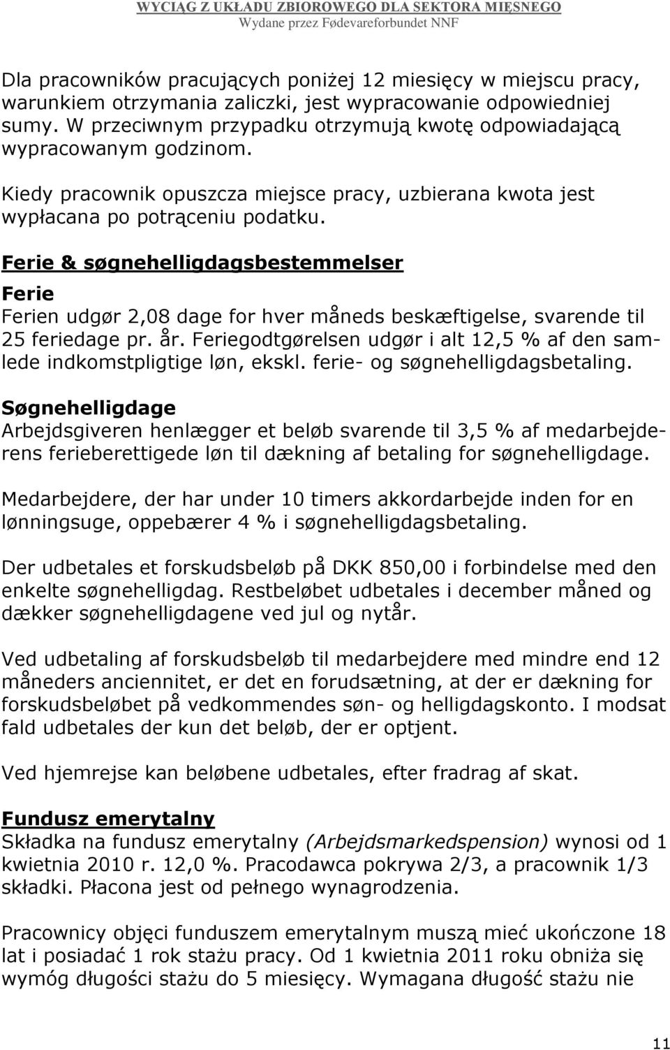 Ferie & søgnehelligdagsbestemmelser Ferie Ferien udgør 2,08 dage for hver måneds beskæftigelse, svarende til 25 feriedage pr. år.