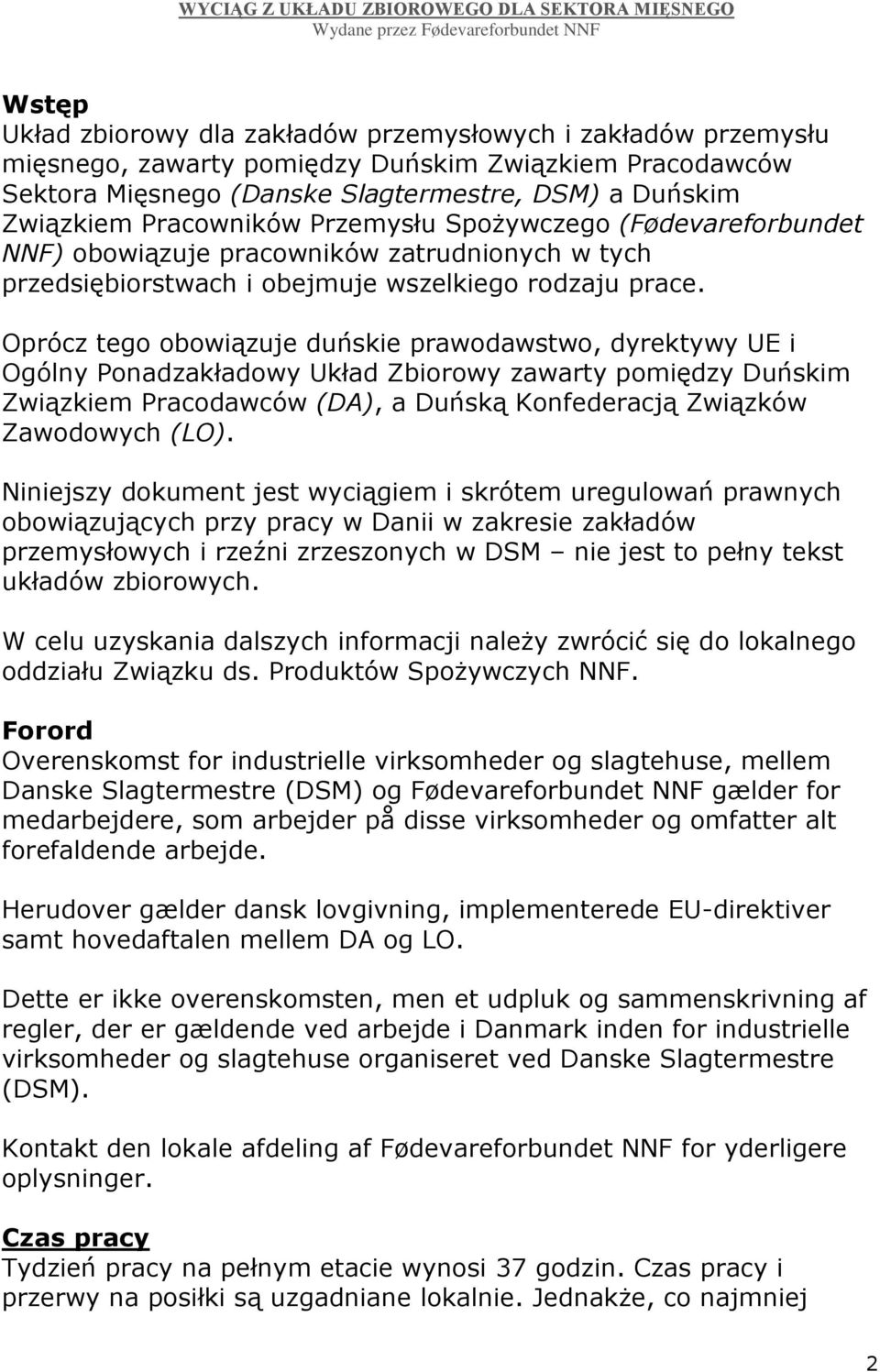 Oprócz tego obowiązuje duńskie prawodawstwo, dyrektywy UE i Ogólny Ponadzakładowy Układ Zbiorowy zawarty pomiędzy Duńskim Związkiem Pracodawców (DA), a Duńską Konfederacją Związków Zawodowych (LO).