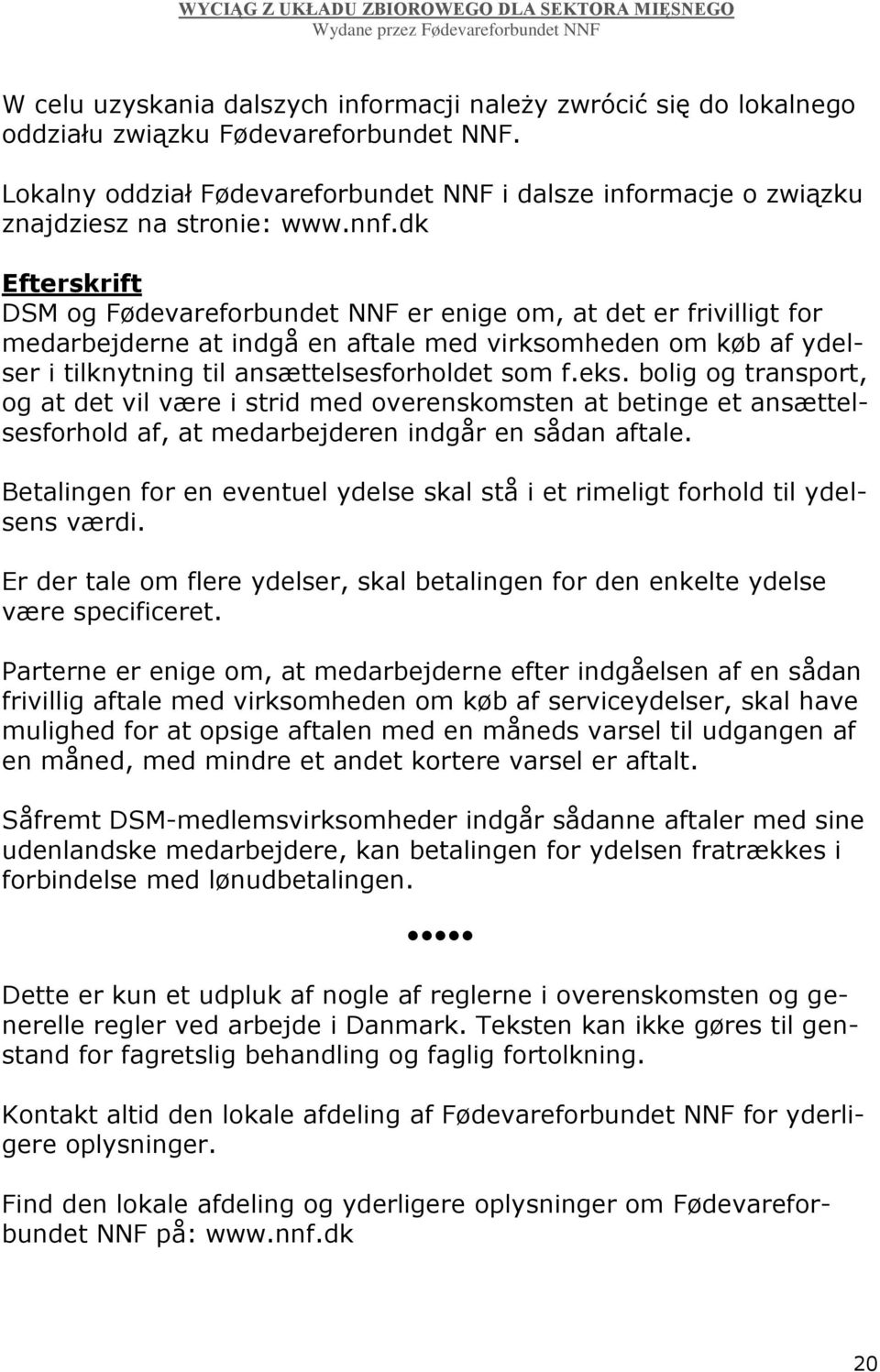 dk Efterskrift DSM og Fødevareforbundet NNF er enige om, at det er frivilligt for medarbejderne at indgå en aftale med virksomheden om køb af ydelser i tilknytning til ansættelsesforholdet som f.eks.