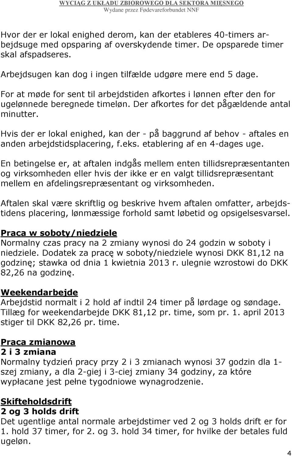 Der afkortes for det pågældende antal minutter. Hvis der er lokal enighed, kan der - på baggrund af behov - aftales en anden arbejdstidsplacering, f.eks. etablering af en 4-dages uge.