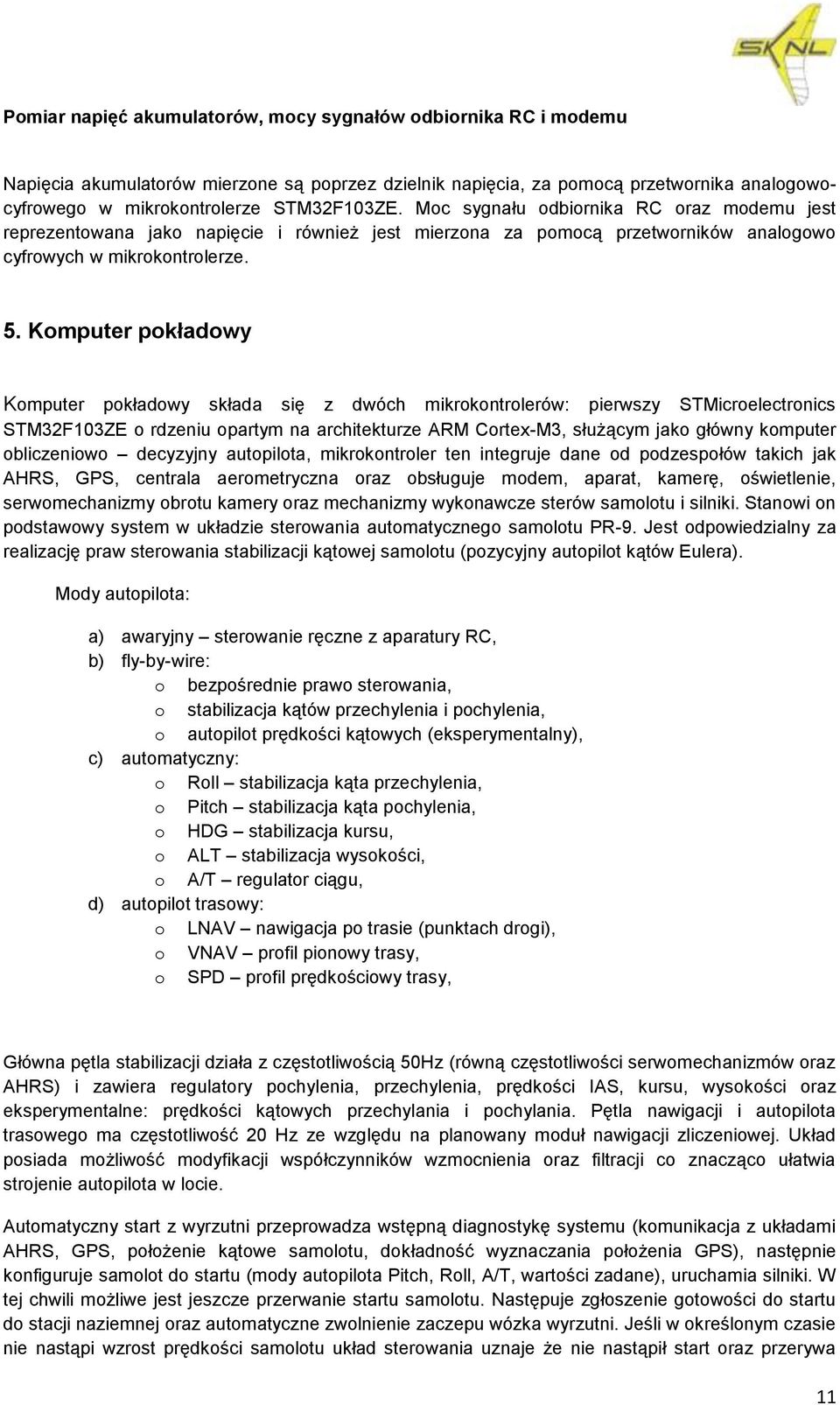 Komputer pokładowy Komputer pokładowy składa się z dwóch mikrokontrolerów: pierwszy STMicroelectronics STM32F103ZE o rdzeniu opartym na architekturze ARM Cortex-M3, służącym jako główny komputer