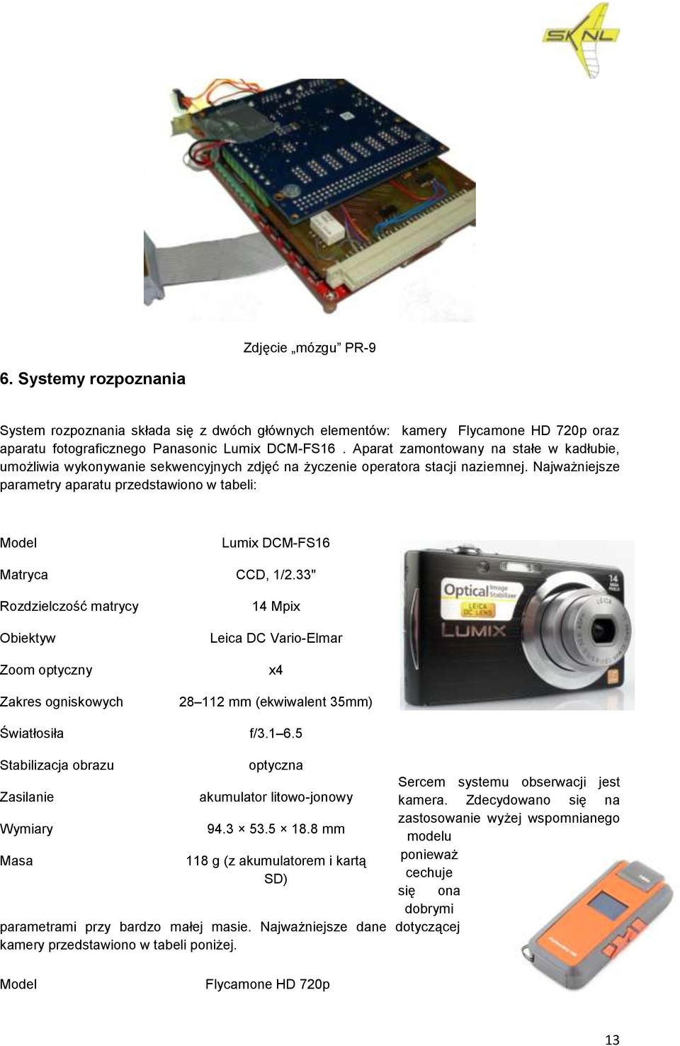 Najważniejsze parametry aparatu przedstawiono w tabeli: Model Lumix DCM-FS16 Matryca CCD, 1/2.