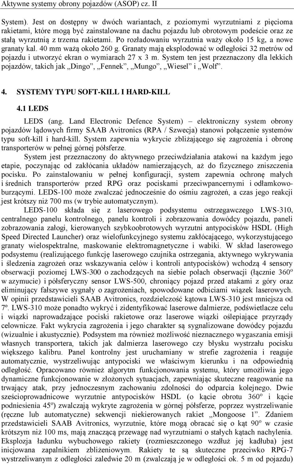 Po rozładowaniu wyrzutnia waży około 15 kg, a nowe granaty kal. 40 mm ważą około 260 g. Granaty mają eksplodować w odległości 32 metrów od pojazdu i utworzyć ekran o wymiarach 27 x 3 m.