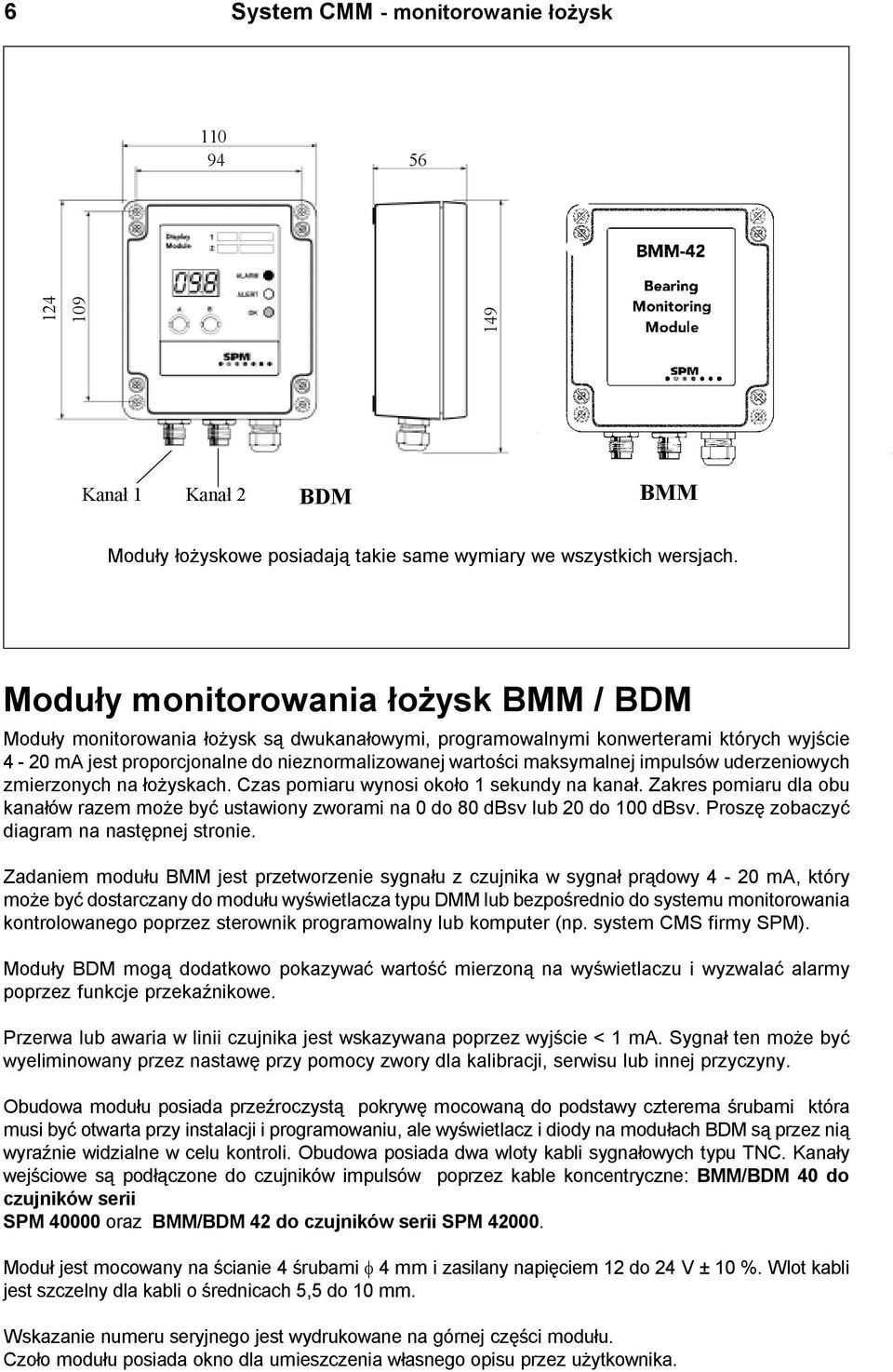 impulsów uderzeniowych zmierzonych na ³o yskach. Czas pomiaru wynosi oko³o 1 sekundy na kana³. Zakres pomiaru dla obu kana³ów razem mo e byæ ustawiony zworami na 0 do 80 dbsv lub 20 do 100 dbsv.