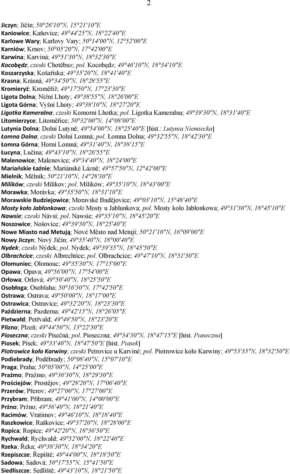 Kocobędz; 49 46 10 N, 18 34 10 E Koszarzyska; Košařiska; 49 35 20 N, 18 41 40 E Krasna; Krásná; 49 34 50 N, 18 28 55 E Kromieryż; Kroměříž; 49 17 50 N, 17 23 30 E Ligota Dolna; Nižní Lhoty; 49 38 55