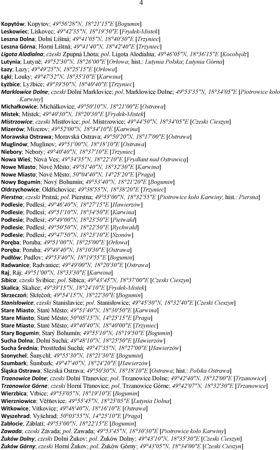 : Lutynia Polska; Lutynia Górna] Łazy; Lazy; 49 49 25 N, 18 25 15 E [Orłowa] Łąki; Louky; 49 47 52 N, 18 35 10 E [Karwina] Łyżbice; Lyžbice; 49 39 50 N, 18 40 40 E [Trzyniec] Marklowice Dolne; czeski