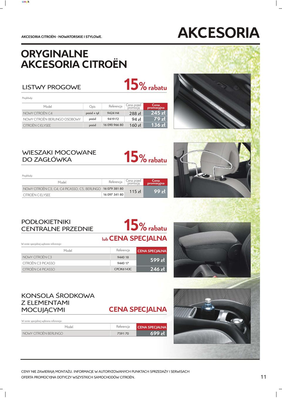 245 z³ 79 z³ 136 z³ WIESZAKI MOCOWANE DO ZAG ÓWKA NOWY CITROËN C3, C4, C4 PICASSO, C5, BERLINGO CITROËN C-ELYSEE 16 079 381 80 16 097 341 80 przed 115 z³ 99 z³ POD OKIETNIKI CENTRALNE PRZEDNIE W