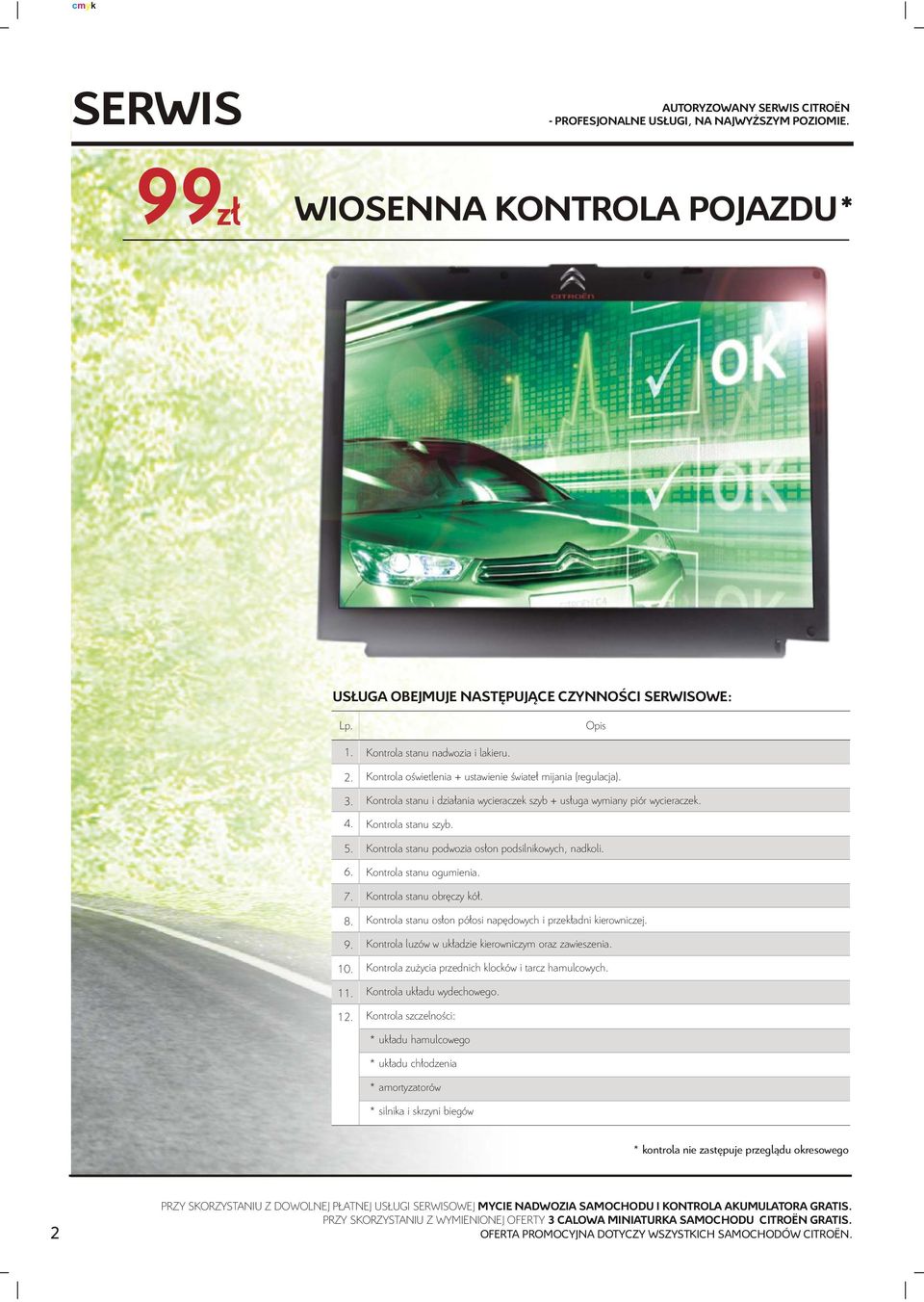 Kontrola stanu szyb. Kontrola stanu podwozia os³on podsilnikowych, nadkoli. Kontrola stanu ogumienia. Kontrola stanu obrêczy kó³. Kontrola stanu os³on pó³osi napêdowych i przek³adni kierowniczej.