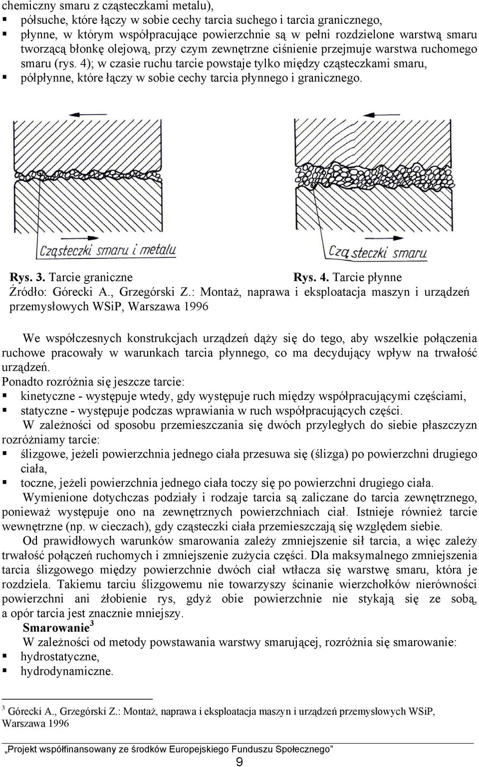 4); w czasie ruchu tarcie powstaje tylko między cząsteczkami smaru, półpłynne, które łączy w sobie cechy tarcia płynnego i granicznego. Rys. 3. Tarcie graniczne Rys. 4.