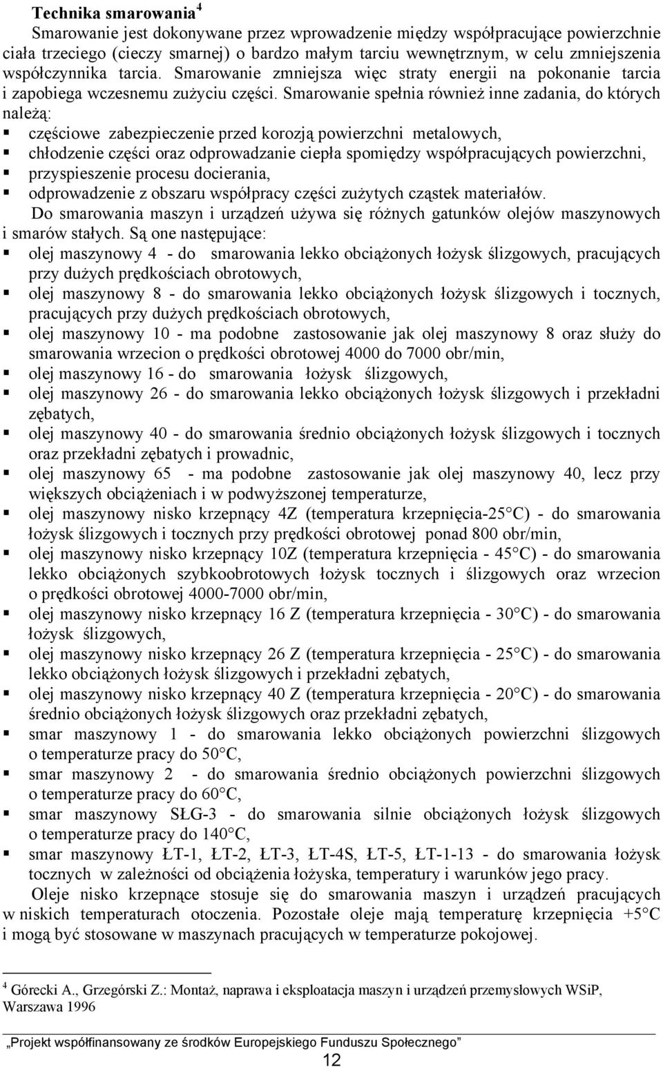 Smarowanie spełnia również inne zadania, do których należą: częściowe zabezpieczenie przed korozją powierzchni metalowych, chłodzenie części oraz odprowadzanie ciepła spomiędzy współpracujących