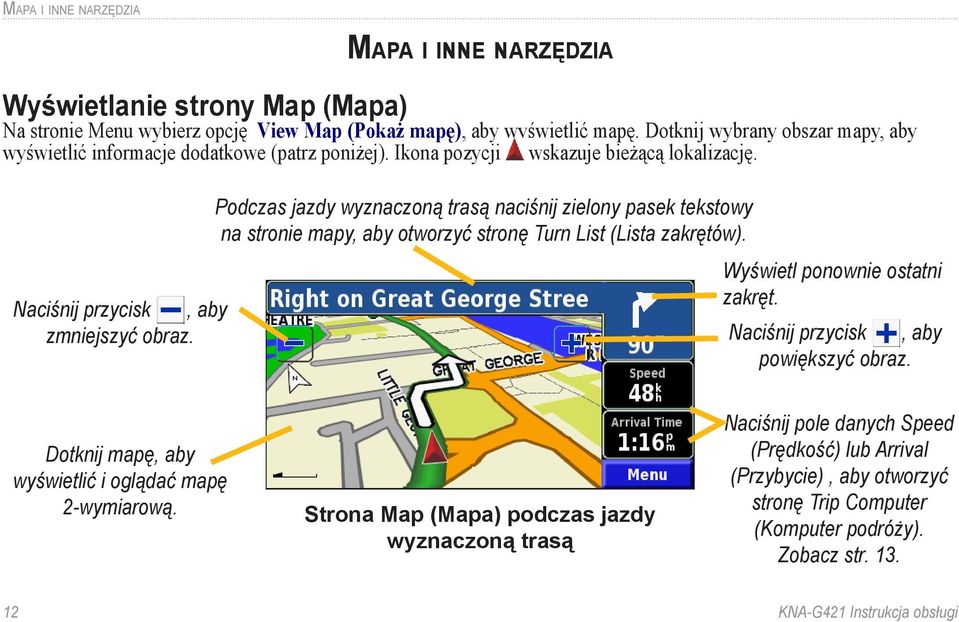 Podczas jazdy wyznaczoną trasą naciśnij zielony pasek tekstowy na stronie mapy, aby otworzyć stronę Turn List (Lista zakrętów). Naciśnij przycisk, aby Wyświetl ponownie ostatni zakręt.