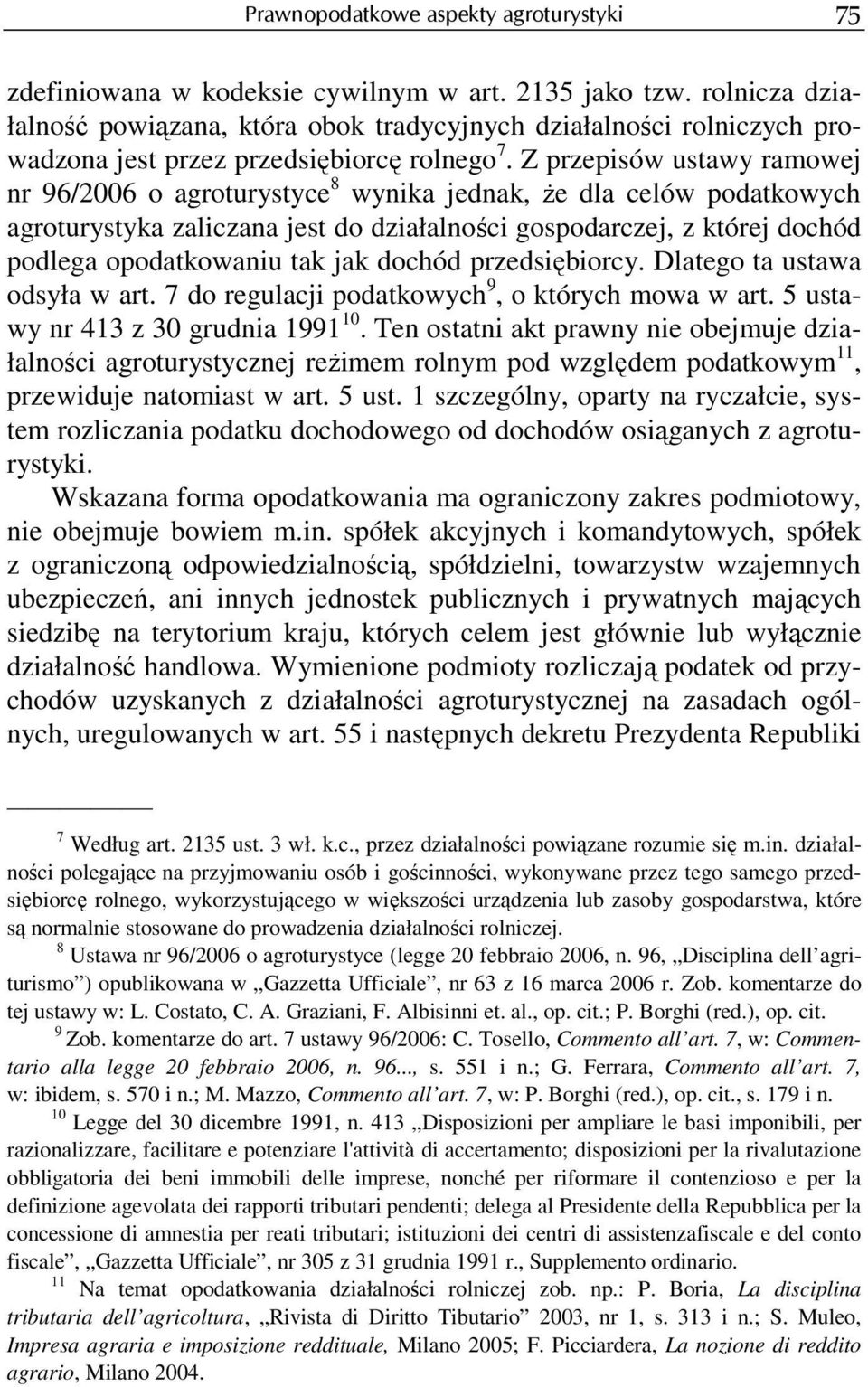 Z przepisów ustawy ramowej nr 96/2006 o agroturystyce 8 wynika jednak, Ŝe dla celów podatkowych agroturystyka zaliczana jest do działalności gospodarczej, z której dochód podlega opodatkowaniu tak