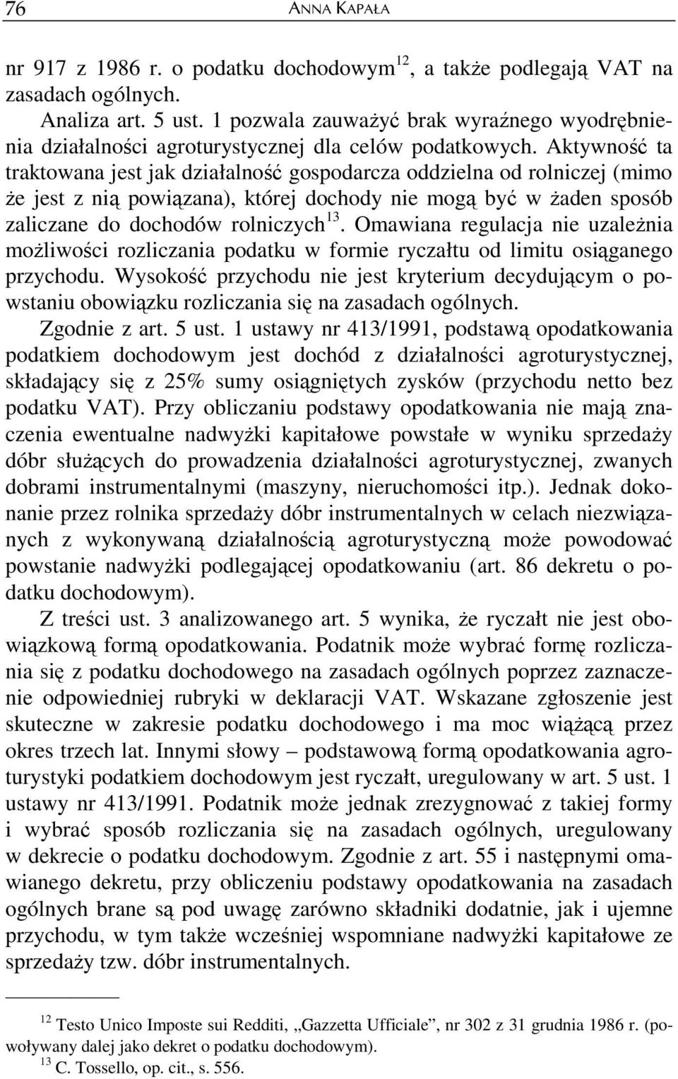 Aktywność ta traktowana jest jak działalność gospodarcza oddzielna od rolniczej (mimo Ŝe jest z nią powiązana), której dochody nie mogą być w Ŝaden sposób zaliczane do dochodów rolniczych 13.