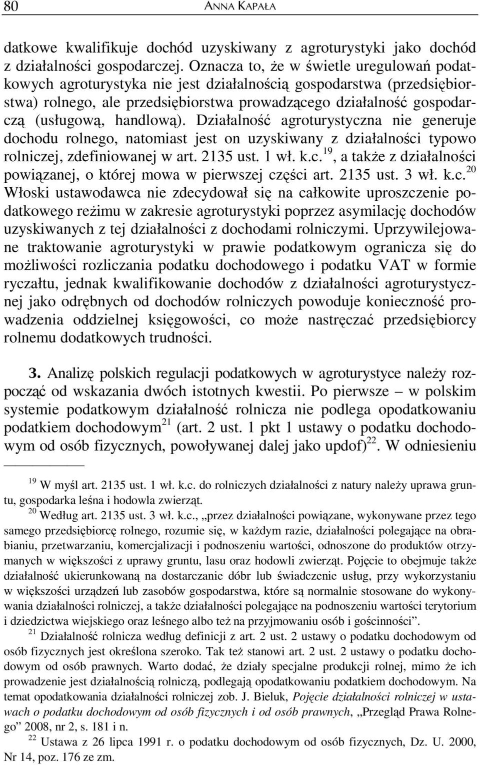 handlową). Działalność agroturystyczna nie generuje dochodu rolnego, natomiast jest on uzyskiwany z działalności typowo rolniczej, zdefiniowanej w art. 2135 ust. 1 wł. k.c. 19, a takŝe z działalności powiązanej, o której mowa w pierwszej części art.