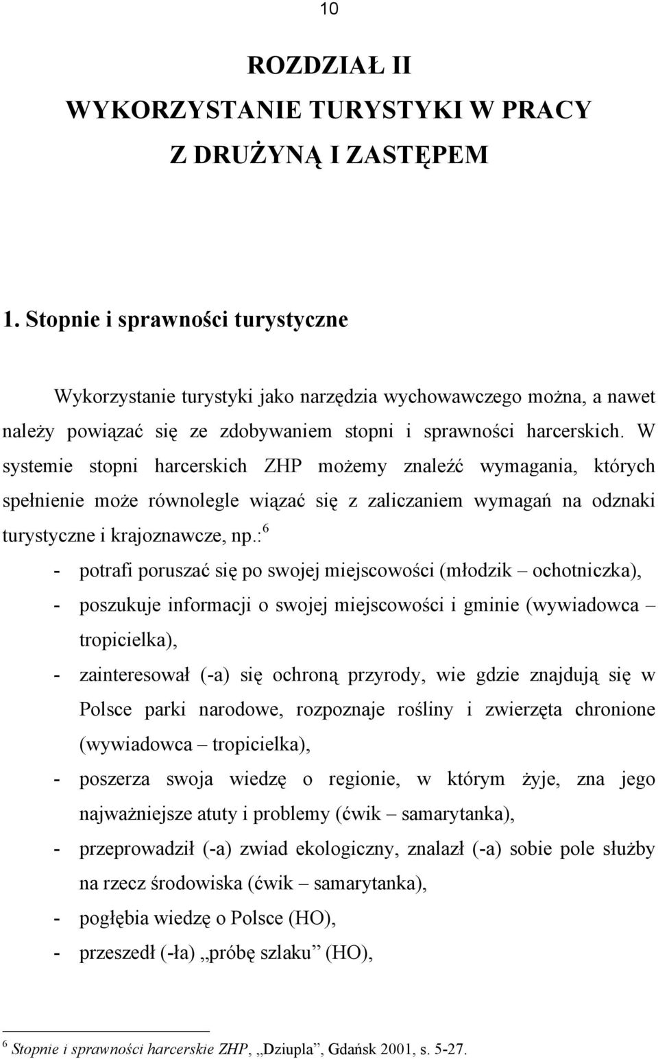 W systemie stopni harcerskich ZHP możemy znaleźć wymagania, których spełnienie może równolegle wiązać się z zaliczaniem wymagań na odznaki turystyczne i krajoznawcze, np.