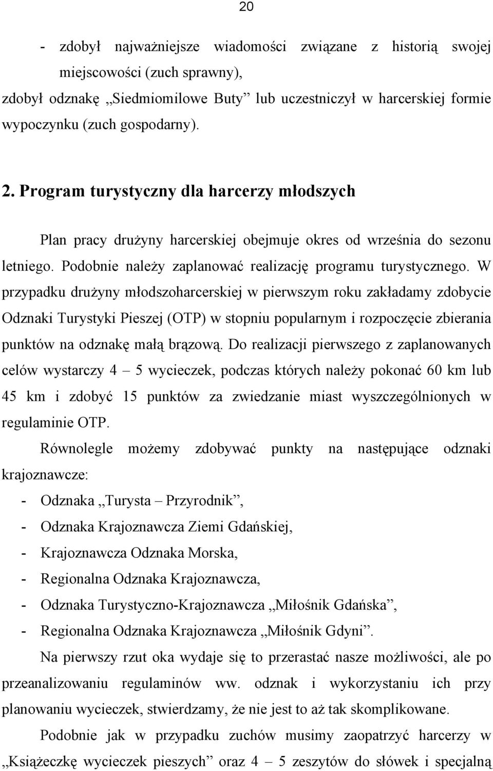 W przypadku drużyny młodszoharcerskiej w pierwszym roku zakładamy zdobycie Odznaki Turystyki Pieszej (OTP) w stopniu popularnym i rozpoczęcie zbierania punktów na odznakę małą brązową.