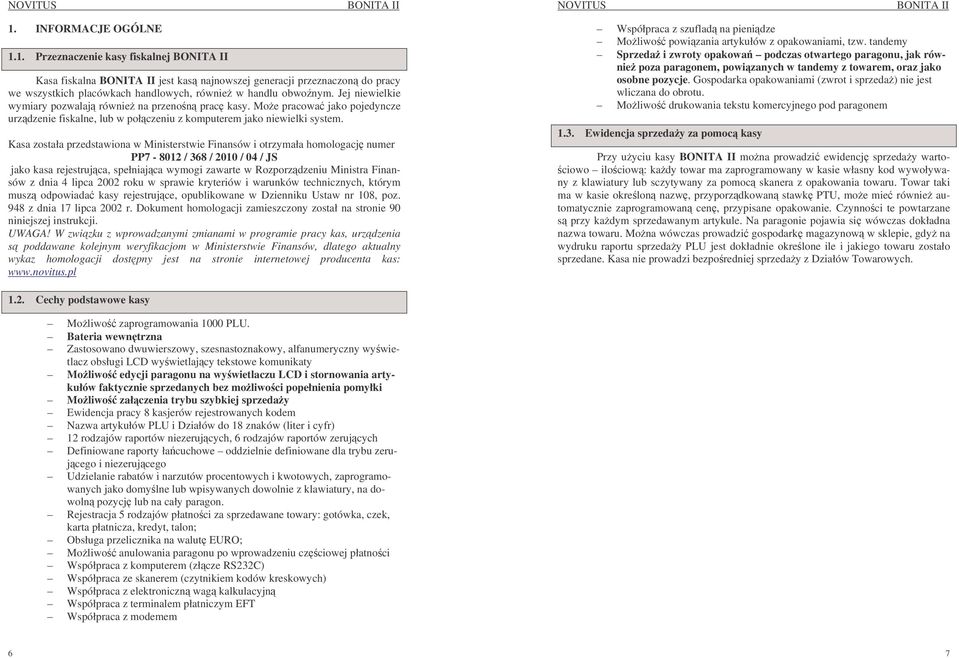 Kasa została przedstawiona w Ministerstwie Finansów i otrzymała homologacj numer PP7-8012 / 368 / 2010 / 04 / JS jako kasa rejestrujca, spełniajca wymogi zawarte w Rozporzdzeniu Ministra Finansów z