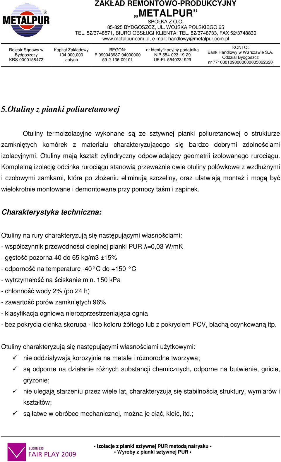 Kompletną izolację odcinka rurociągu stanowią przeważnie dwie otuliny połówkowe z wzdłużnymi i czołowymi zamkami, które po złożeniu eliminują szczeliny, oraz ułatwiają montaż i mogą być wielokrotnie