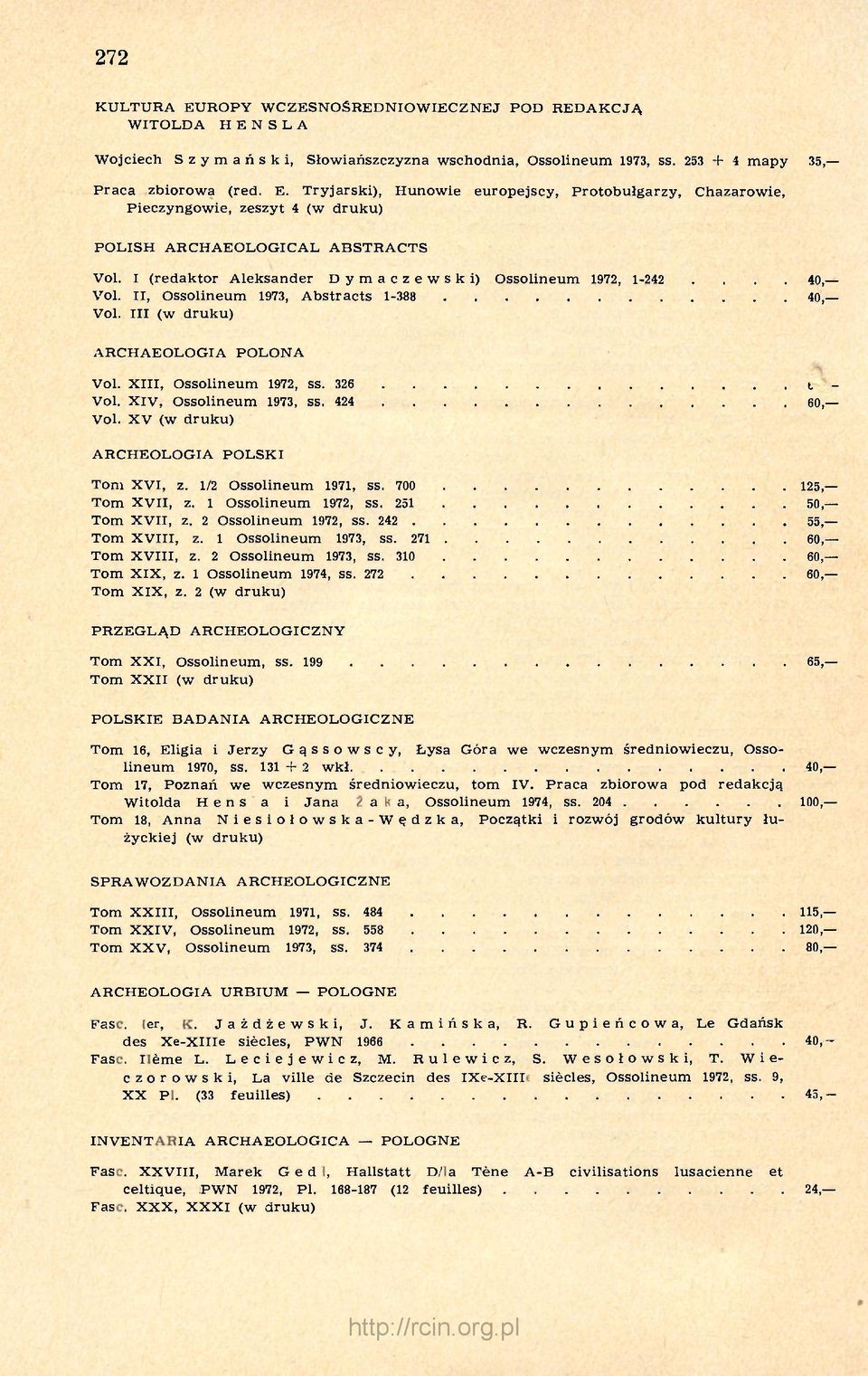 XIV, Ossolineum 1973, SS. 424 60, Vol. XV (w druku) ARCHEOLOGIA POLSKI Tom XVI, z. 1/2 Ossolineum 1971, SS. 700 125, Tom XVII, z. 1 Ossolineum 1972, SS. 251 50, Tom XVII, z. 2 Ossolineum 1972, ss.