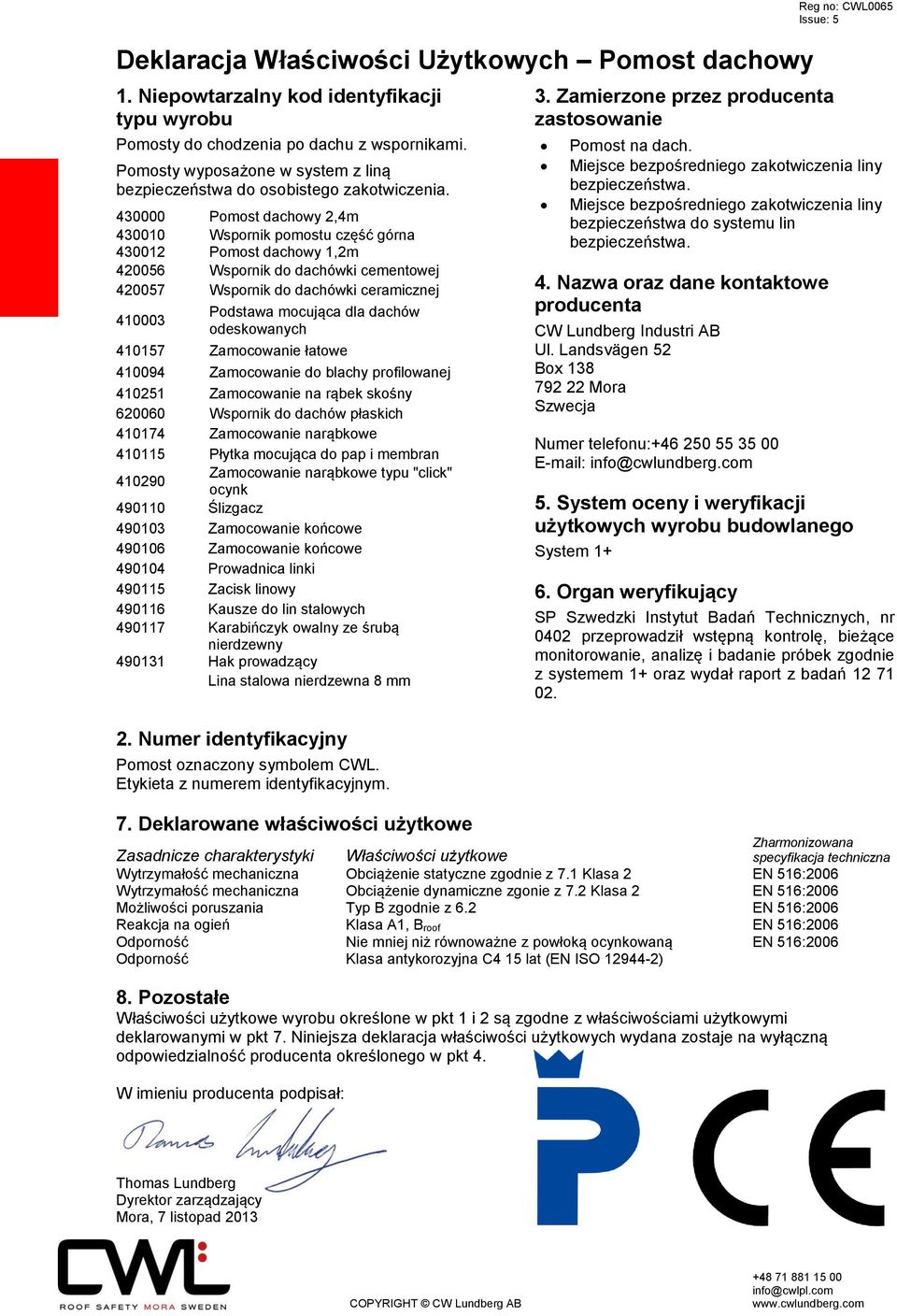 430000 Pomost dachowy 2,4m 430010 430012 Wspornik pomostu część górna Pomost dachowy 1,2m 420056 Wspornik do dachówki cementowej 420057 Wspornik do dachówki ceramicznej 410003 Podstawa mocująca dla