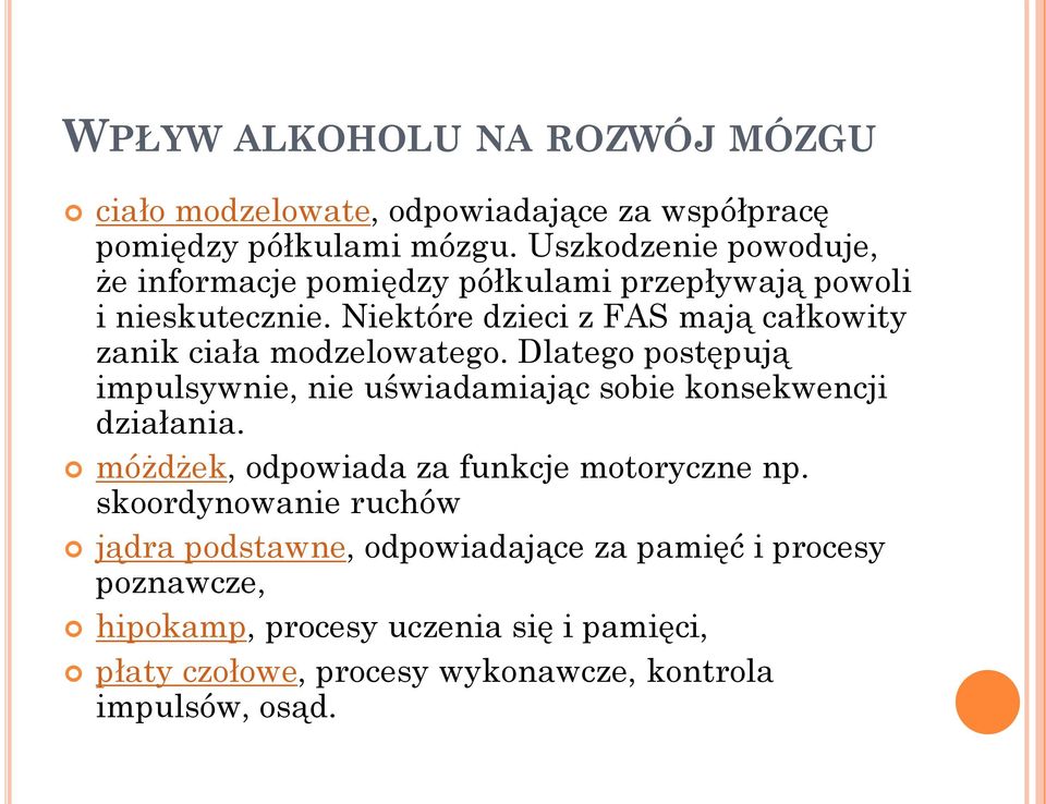 Niektóre dzieci z FAS mają całkowity zanik ciała modzelowatego. Dlatego postępują impulsywnie, nie uświadamiając sobie konsekwencji działania.