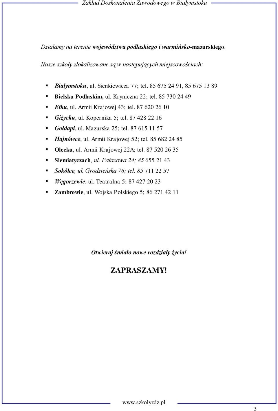 87 428 22 16 Gołdapi, ul. Mazurska 25; tel. 87 615 11 57 Hajnówce, ul. Armii Krajowej 52; tel. 85 682 24 85 Olecku, ul. Armii Krajowej 22A; tel. 87 520 26 35 Siemiatyczach, ul.