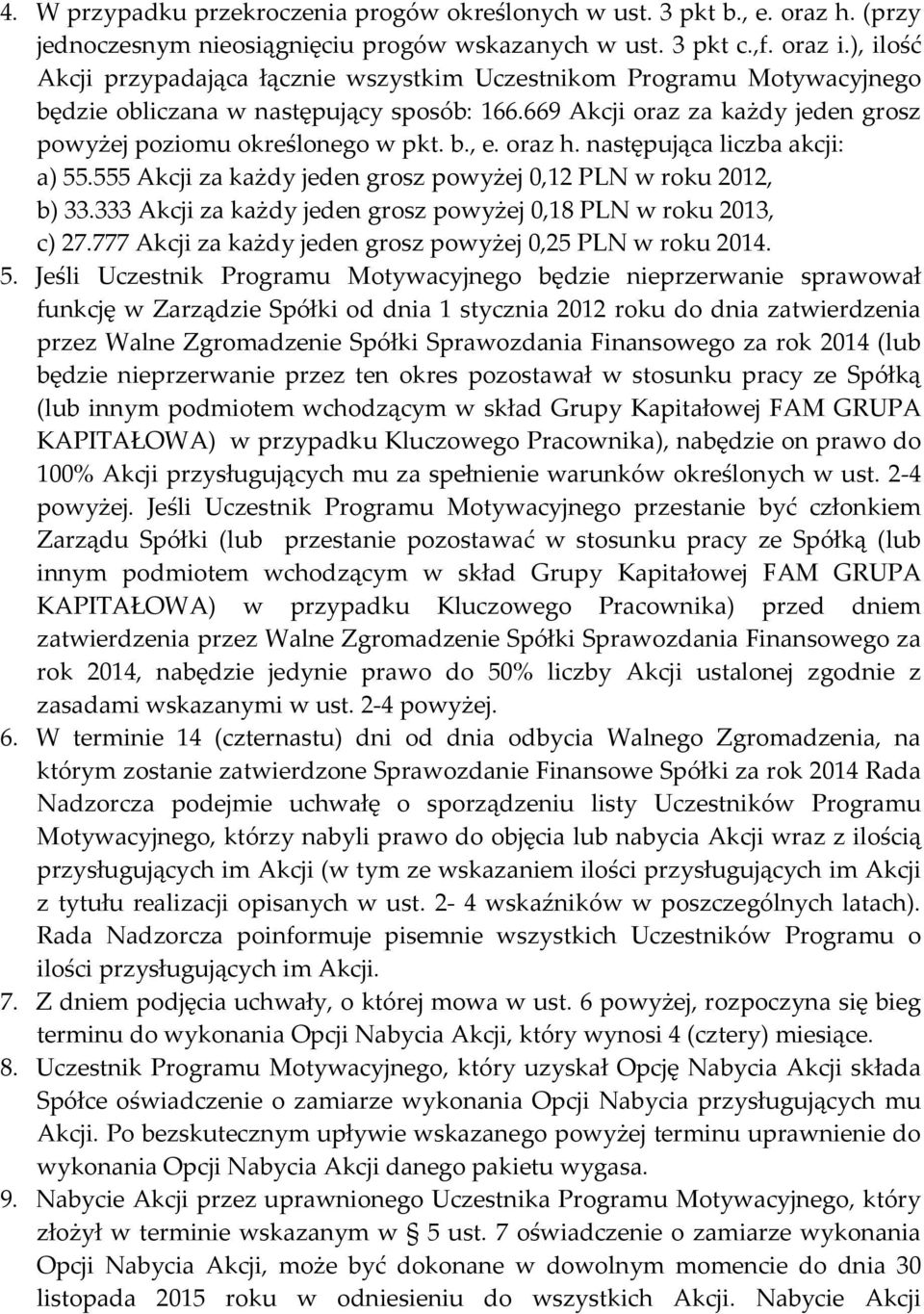 oraz h. następująca liczba akcji: a) 55.555 Akcji za każdy jeden grosz powyżej 0,12 PLN w roku 2012, b) 33.333 Akcji za każdy jeden grosz powyżej 0,18 PLN w roku 2013, c) 27.