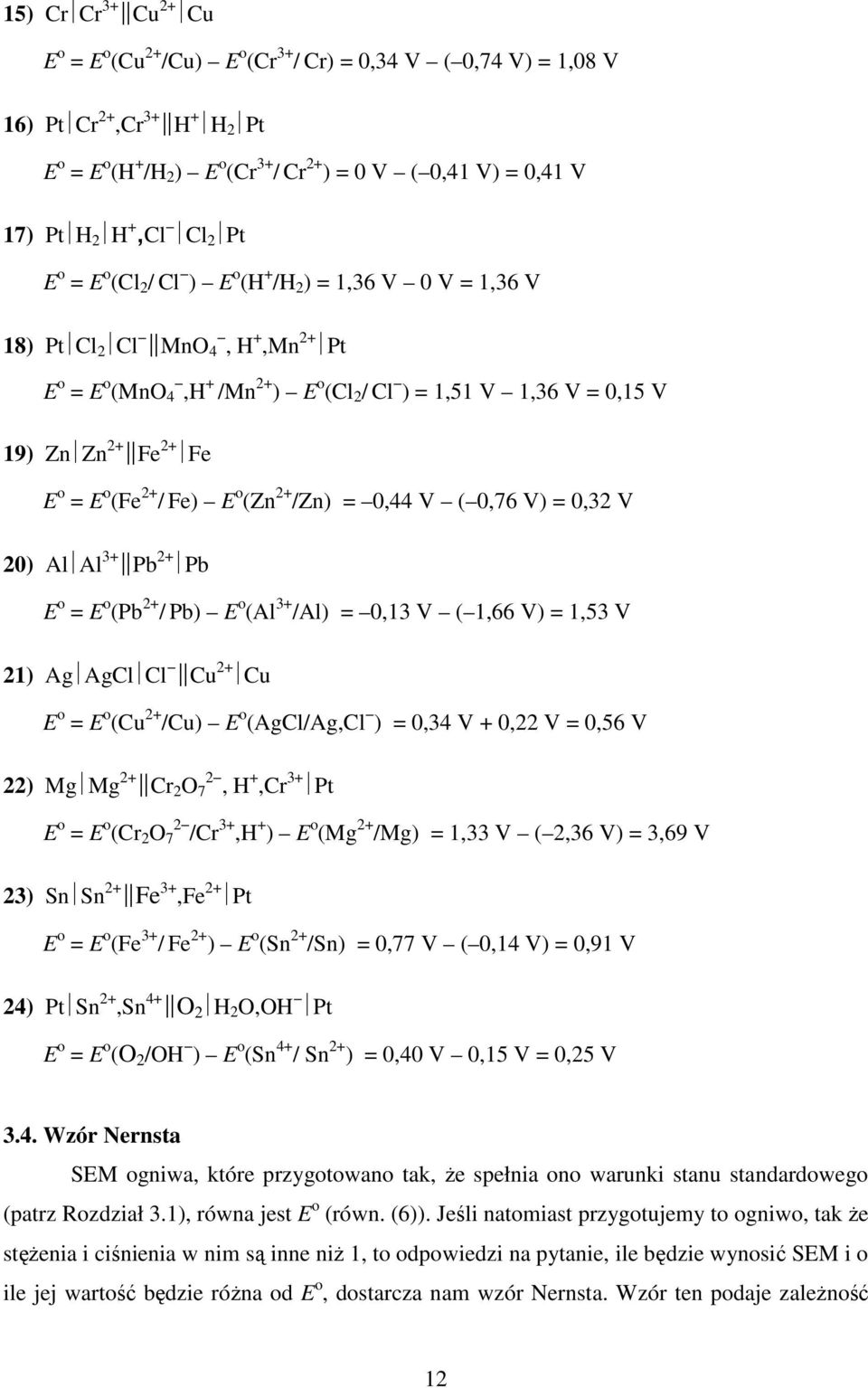 0,44 V ( 0,76 V) = 0,3 V 0) Al Al 3+ Pb Pb E o = E o (Pb / Pb) E o (Al 3+ /Al) = 0,13 V ( 1,66 V) = 1,53 V 1) Ag AgCl Cl Cu Cu E o = E o (Cu /Cu) E o (AgCl/Ag,Cl ) = 0,34 V + 0, V = 0,56 V ) Mg Mg Cr