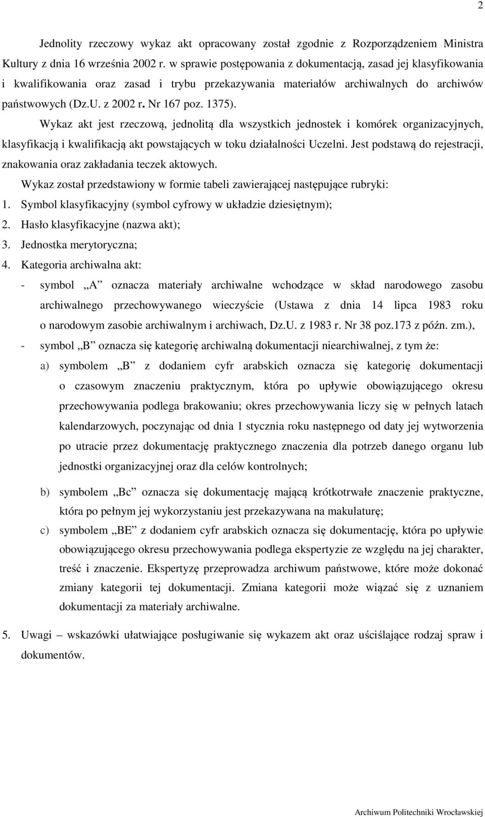 Wykaz akt jest rzeczową, jednolitą dla wszystkich jednostek i komórek organizacyjnych, klasyfikacją i kwalifikacją akt powstających w toku działalności Uczelni.